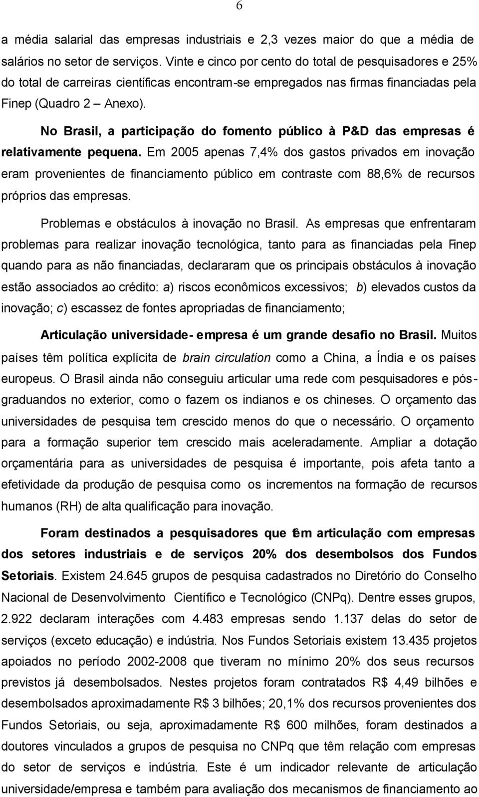 No Brasil, a participação do fomento público à P&D das empresas é relativamente pequena.