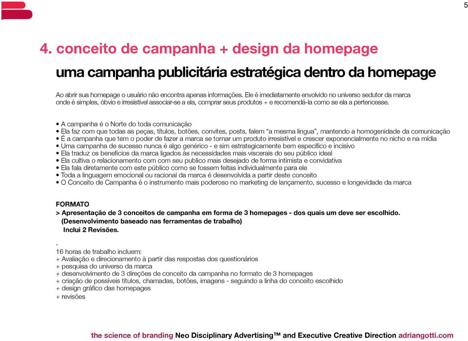 A campanha é o Norte do toda comunicação Ela faz com que todas as peças, títulos, botões, convites, posts, falem a mesma lingua, mantendo a homogenidade da comunicação É a campanha que tem o poder de