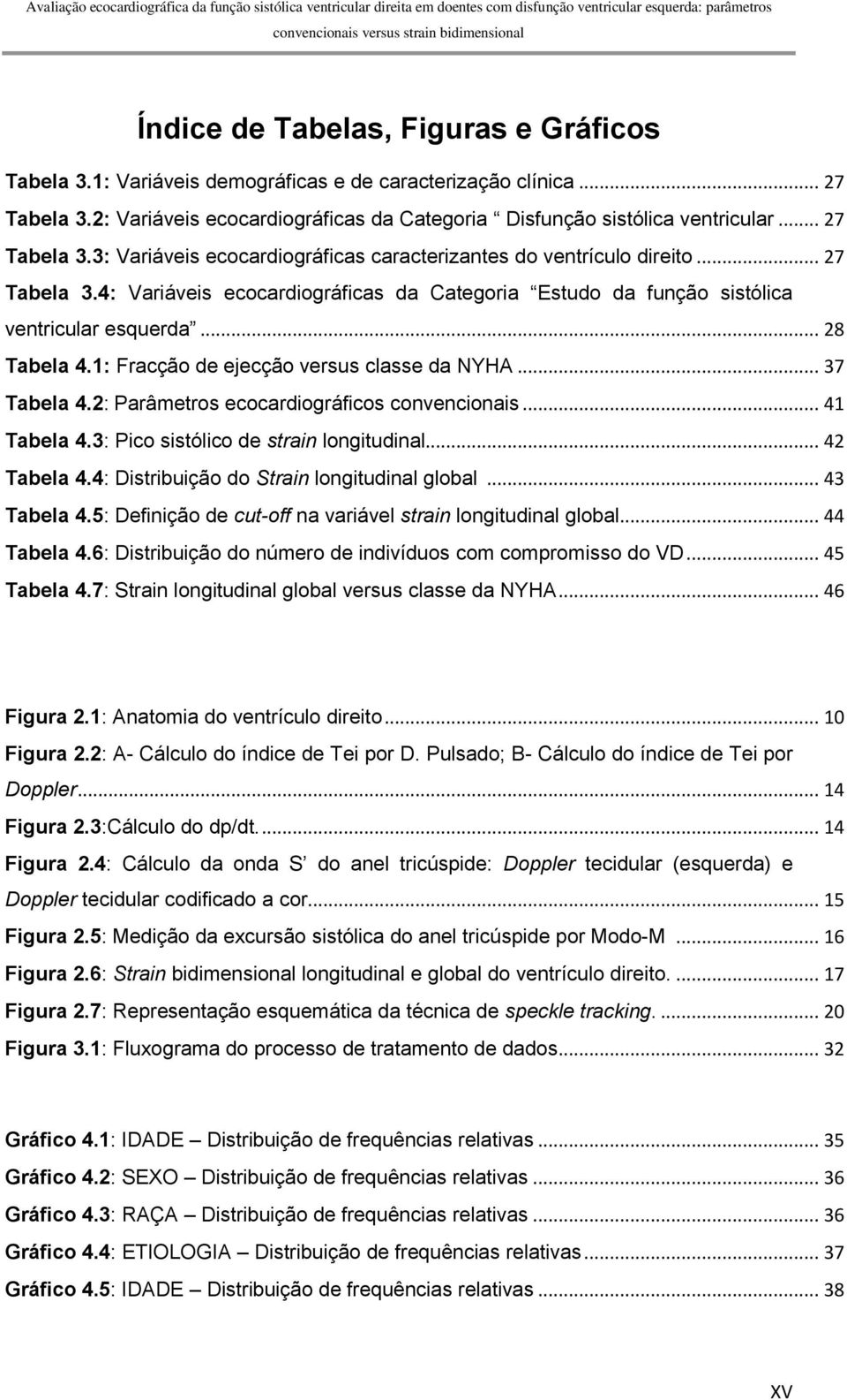.. 28 Tabela 4.1: Fracção de ejecção versus classe da NYHA... 37 Tabela 4.2: Parâmetros ecocardiográficos convencionais... 41 Tabela 4.3: Pico sistólico de strain longitudinal... 42 Tabela 4.