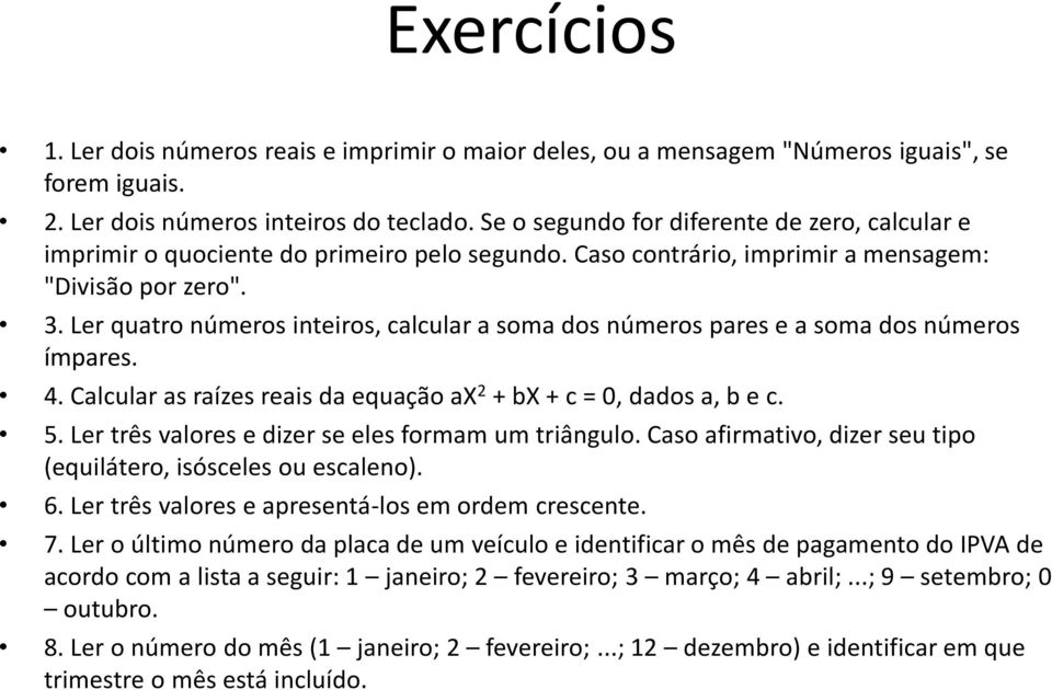 Ler quatro números inteiros, calcular a soma dos números pares e a soma dos números ímpares. 4. Calcular as raízes reais da equação ax 2 + bx + c = 0, dados a, b e c. 5.