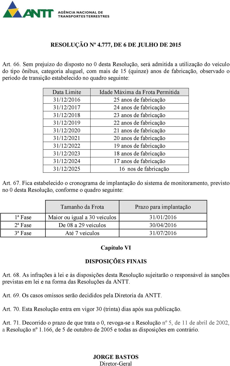 estabelecido no quadro seguinte: Data Limite Idade Máxima da Frota Permitida 31/12/2016 25 anos de fabricação 31/12/2017 24 anos de fabricação 31/12/2018 23 anos de fabricação 31/12/2019 22 anos de