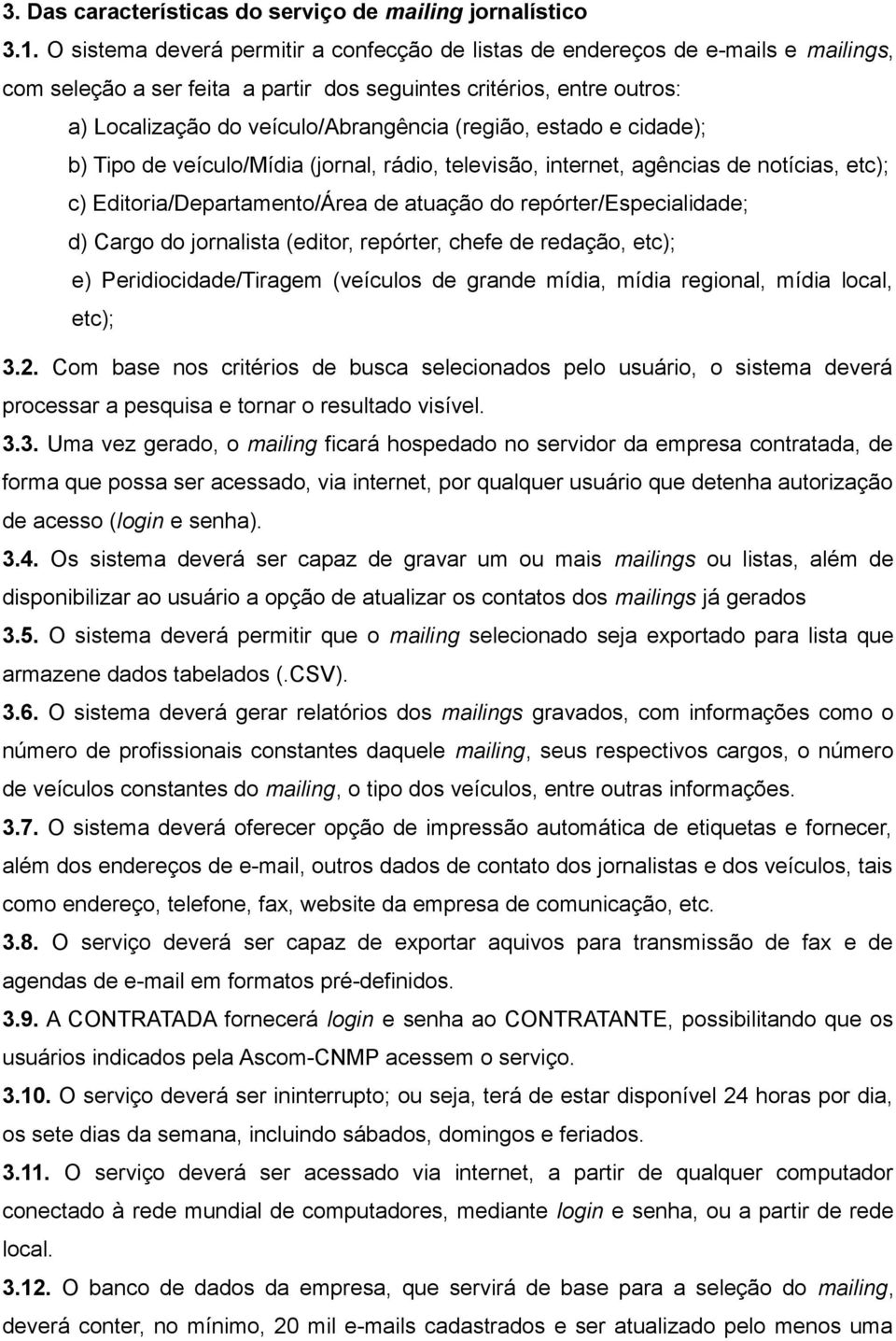 (região, estado e cidade); b) Tipo de veículo/mídia (jornal, rádio, televisão, internet, agências de notícias, etc); c) Editoria/Departamento/Área de atuação do repórter/especialidade; d) Cargo do