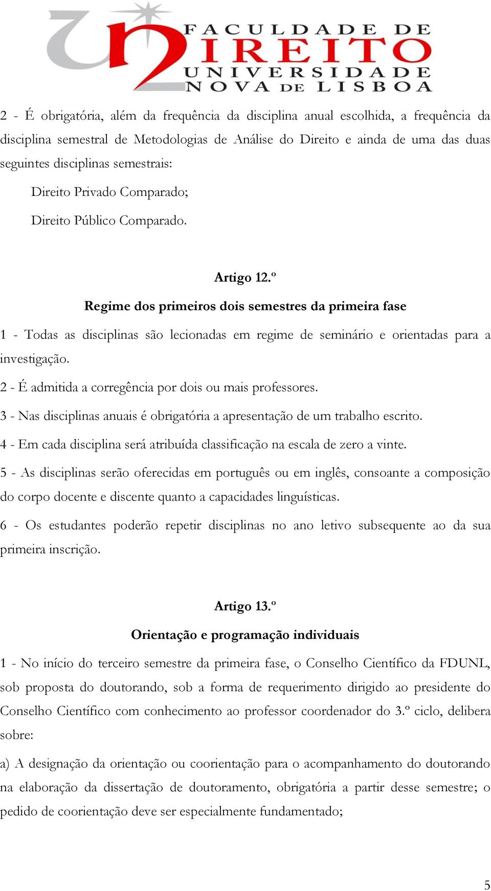 º Regime dos primeiros dois semestres da primeira fase 1 - Todas as disciplinas são lecionadas em regime de seminário e orientadas para a investigação.