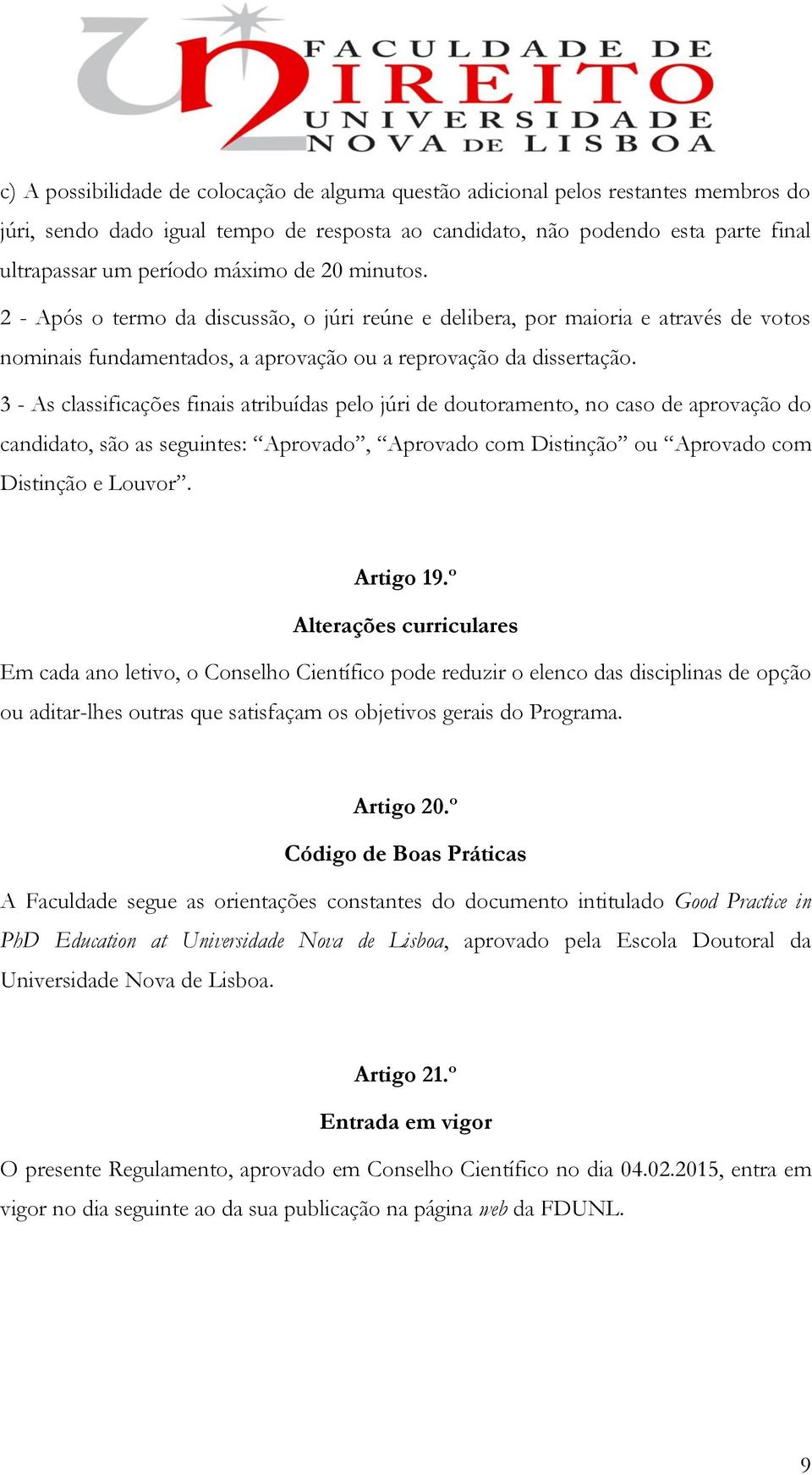 3 - As classificações finais atribuídas pelo júri de doutoramento, no caso de aprovação do candidato, são as seguintes: Aprovado, Aprovado com Distinção ou Aprovado com Distinção e Louvor. Artigo 19.