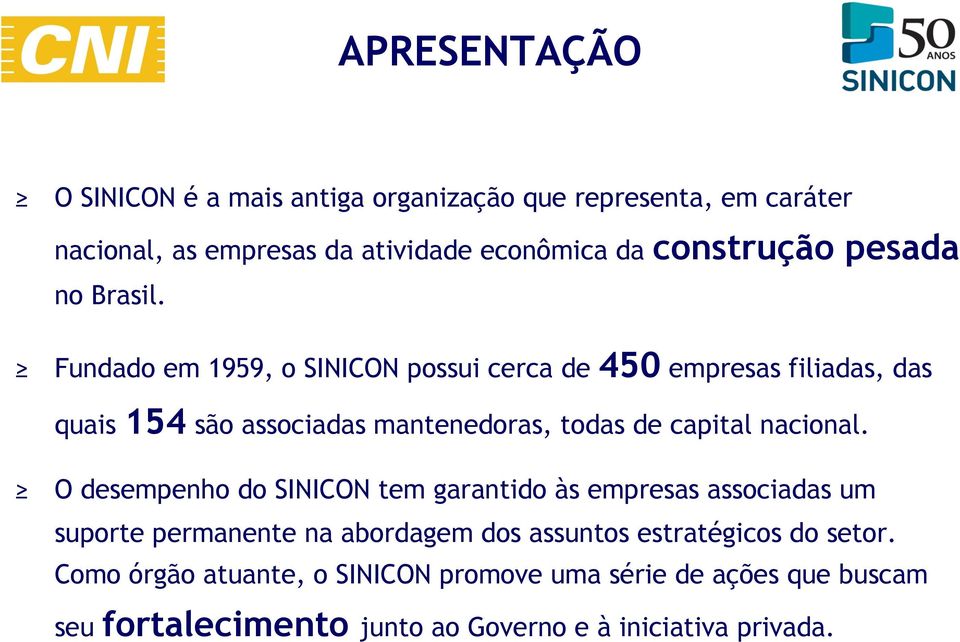 Fundado em 1959, o SINICON possui cerca de 450 empresas filiadas, das quais 154 são associadas mantenedoras, todas de capital nacional.