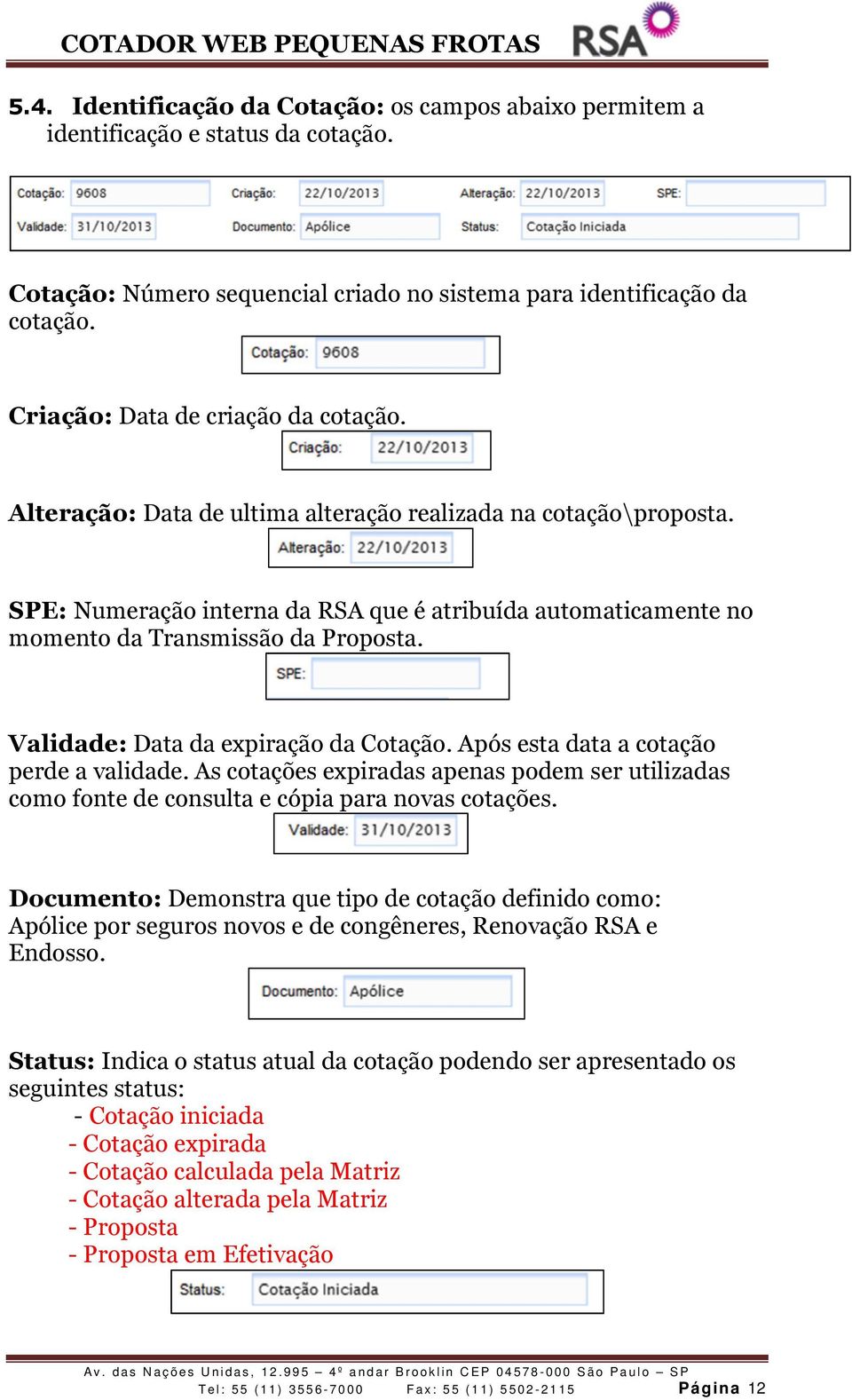 SPE: Numeração interna da RSA que é atribuída automaticamente no momento da Transmissão da Proposta. Validade: Data da expiração da Cotação. Após esta data a cotação perde a validade.