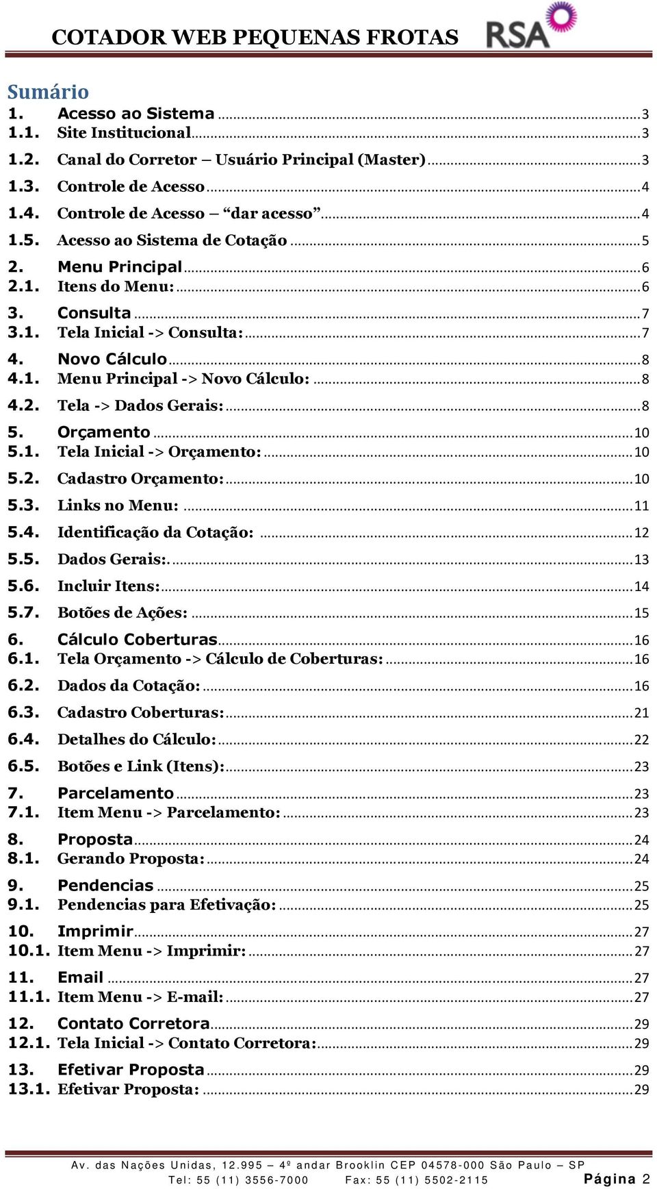 .. 8 5. Orçamento... 10 5.1. Tela Inicial -> Orçamento:... 10 5.2. Cadastro Orçamento:... 10 5.3. Links no Menu:... 11 5.4. Identificação da Cotação:... 12 5.5. Dados Gerais:.... 13 5.6.