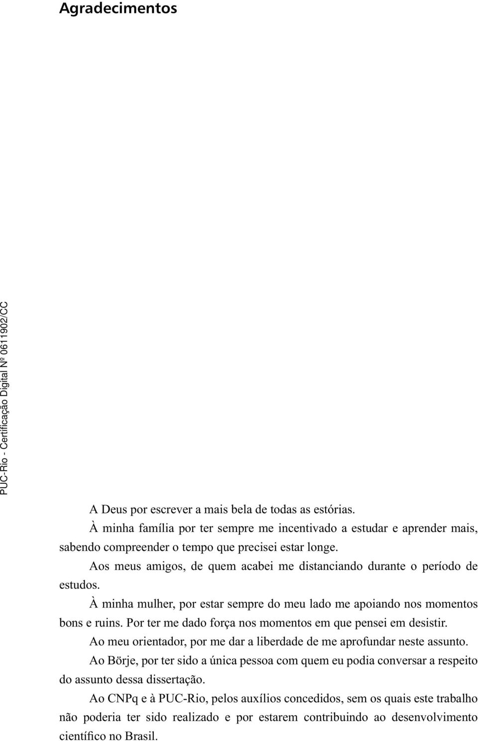 portermedadoforçanosmomentosemquepenseiemdesistir. Ao meu orientador, por me dar a liberdade de me aprofundar neste assunto.