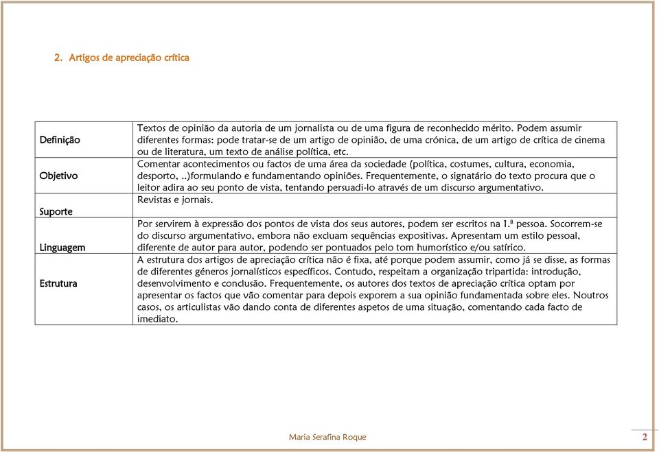 Comentar acontecimentos ou factos de uma área da sociedade (política, costumes, cultura, economia, desporto,..)formulando e fundamentando opiniões.