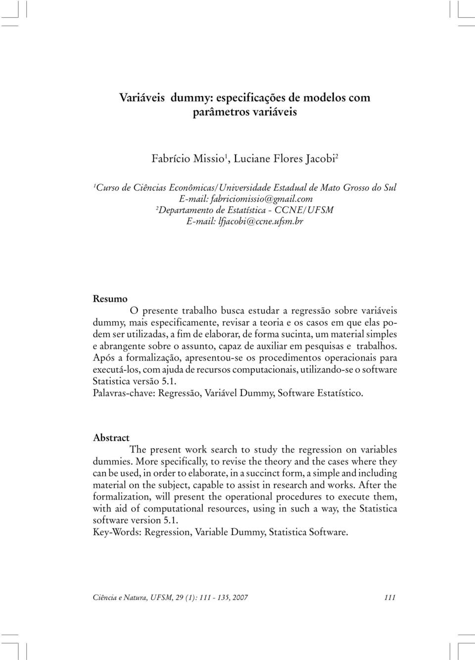 br Resumo O presente trabalho busca estudar a regressão sobre varáves dummy, mas especfcamente, revsar a teora e os casos em que elas podem ser utlzadas, a fm de elaborar, de forma sucnta, um materal