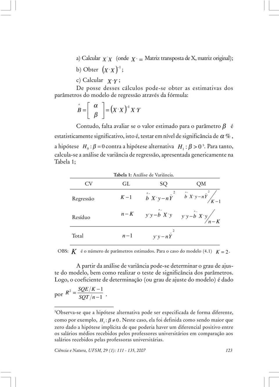 Para tanto, calcula-se a análse de varânca de regressão, apresentada genercamente na Tabela ; CV Regressão Resíduo Tabela : Análse de Varânca.