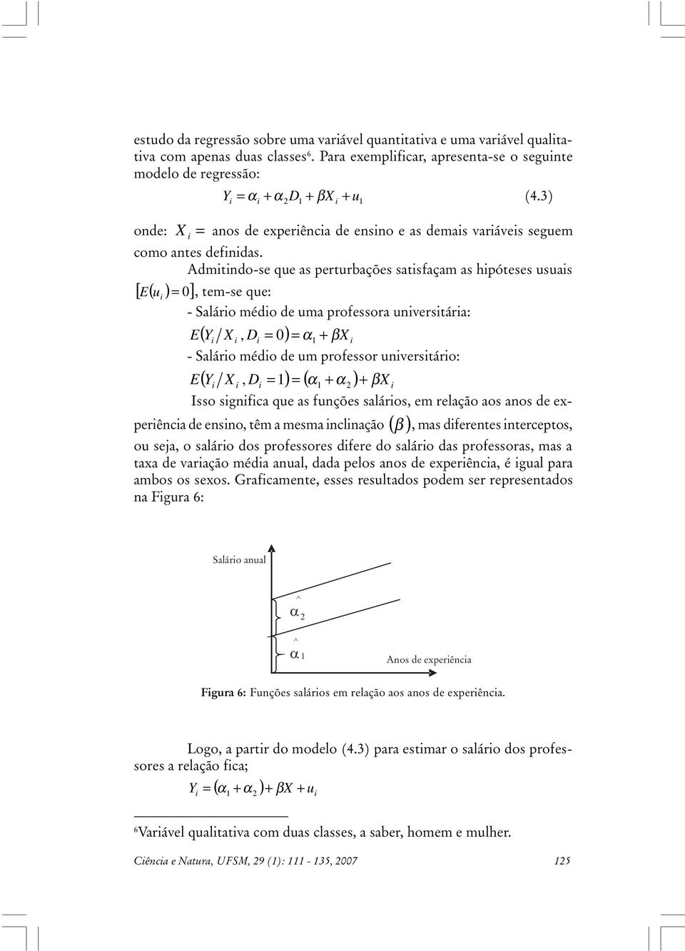 Admtndo-se que as perturbações satsfaçam as hpóteses usuas [ E ( u ) 0], tem-se que: - Saláro médo de uma professora unverstára: E( Y, D 0) - Saláro médo de um professor unverstáro: E Y, D ( ) ( )