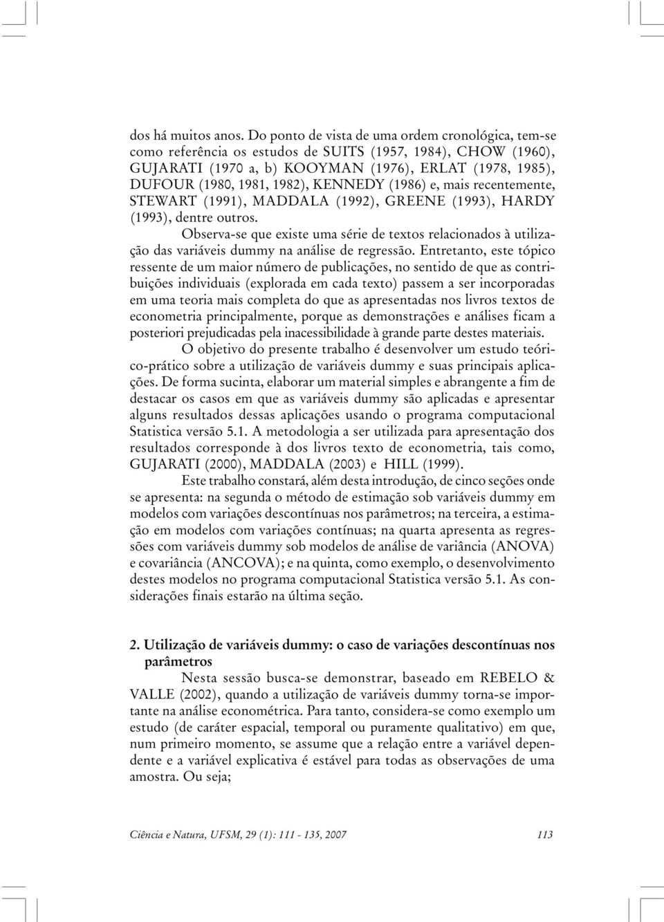 mas recentemente, STEWART (99), MADDALA (99), GREENE (99), HARDY (99), dentre outros. Observa-se que exste uma sére de textos relaconados à utlzação das varáves dummy na análse de regressão.