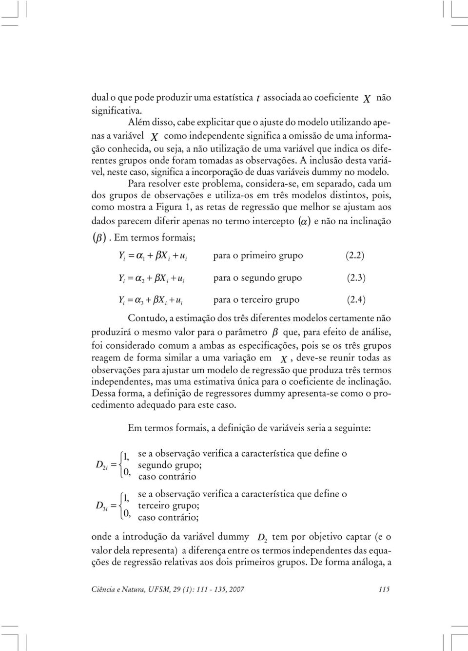 grupos onde foram tomadas as observações. A nclusão desta varável, neste caso, sgnfca a ncorporação de duas varáves dummy no modelo.