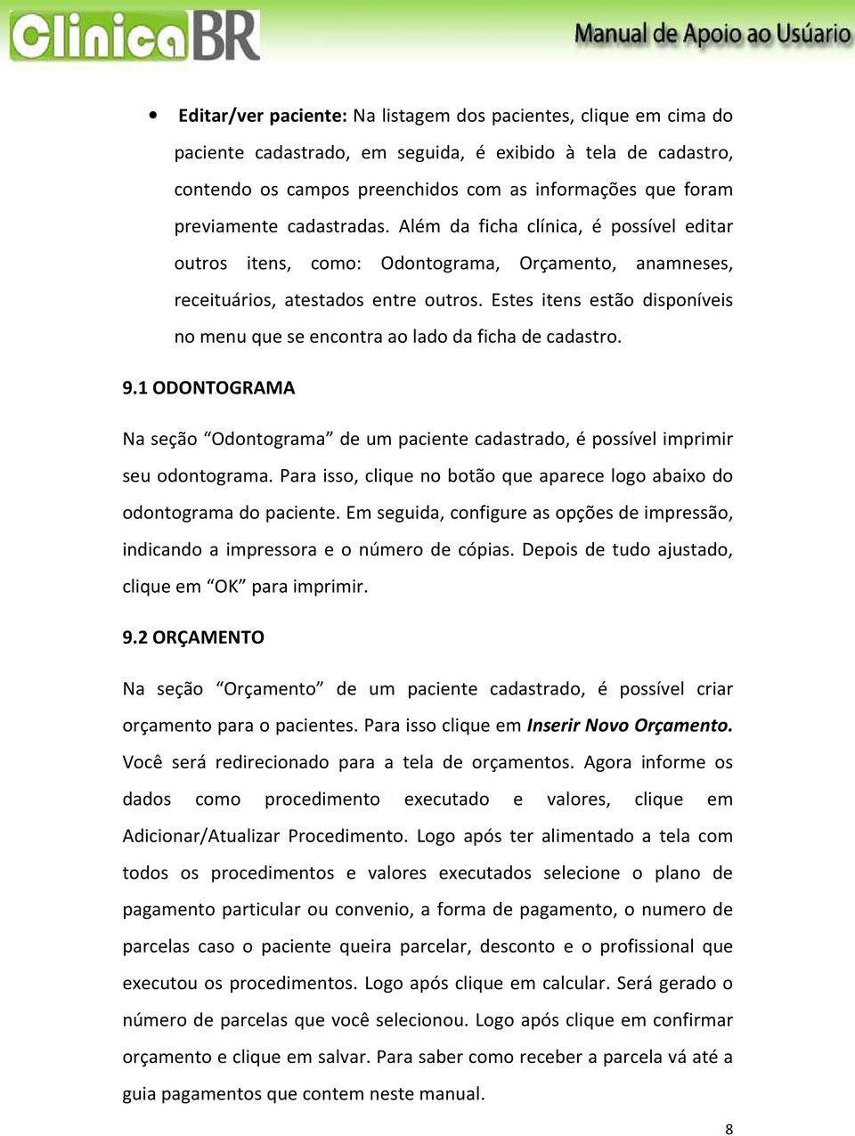 Estes itens estão disponíveis no menu que se encontra ao lado da ficha de cadastro. 9.1 ODONTOGRAMA Na seção Odontograma de um paciente cadastrado, é possível imprimir seu odontograma.