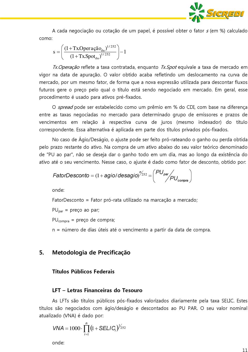 O valor obtido acaba refletindo um deslocamento na curva de mercado, por um mesmo fator, de forma que a nova expressão utilizada para descontar fluxos futuros gere o preço pelo qual o título está