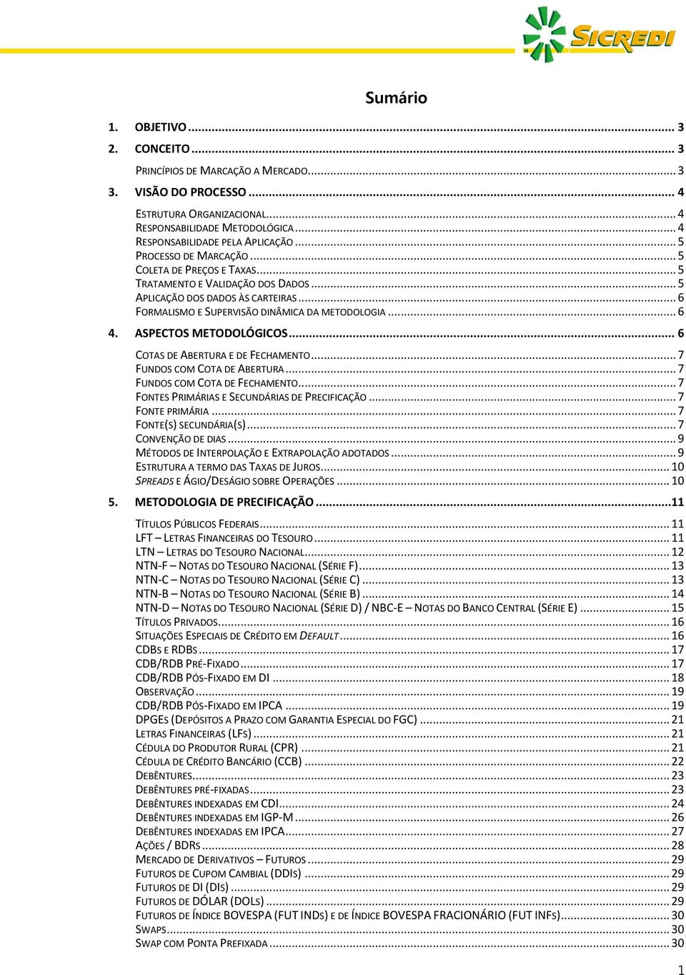 ASPECTOS METODOLÓGICOS... 6 COTAS DE ABERTURA E DE FECHAMENTO... 7 FUNDOS COM COTA DE ABERTURA... 7 FUNDOS COM COTA DE FECHAMENTO... 7 FONTES PRIMÁRIAS E SECUNDÁRIAS DE PRECIFICAÇÃO... 7 FONTE PRIMÁRIA.