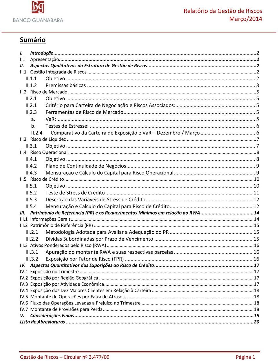 .. 6 II.2.4 Comparativo da Carteira de Exposição e VaR Dezembro / Março... 6 II.3 Risco de Liquidez... 7 II.3.1 Objetivo... 7 II.4 Risco Operacional... 8 II.4.1 Objetivo... 8 II.4.2 Plano de Continuidade de Negócios.