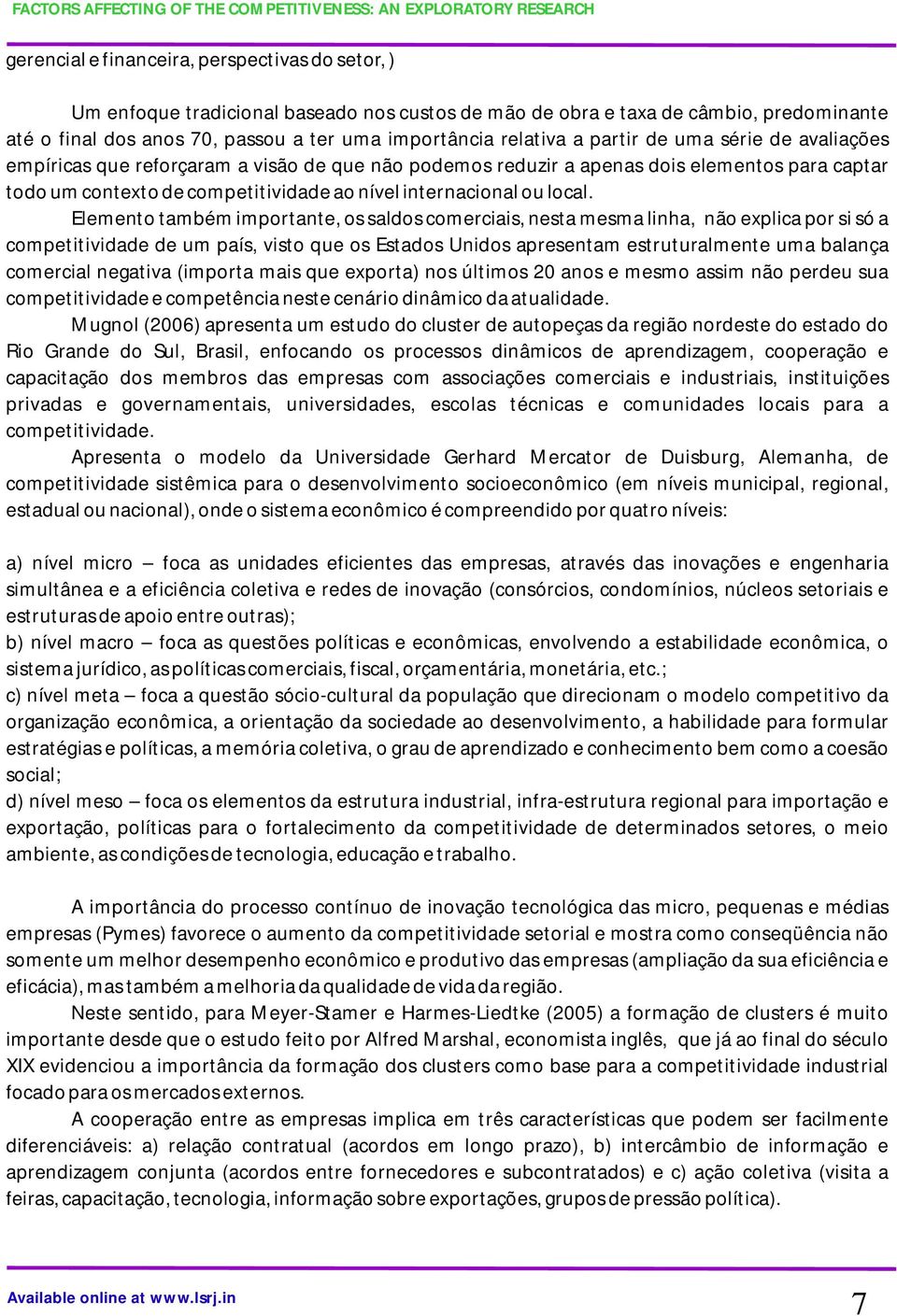 Elemento também importante, os saldos comerciais, nesta mesma linha, não explica por si só a competitividade de um país, visto que os Estados Unidos apresentam estruturalmente uma balança comercial