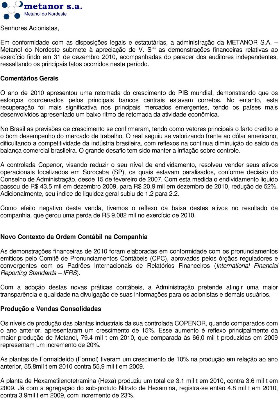 Comentários Gerais O ano de 2010 apresentou uma retomada do crescimento do PIB mundial, demonstrando que os esforços coordenados pelos principais bancos centrais estavam corretos.