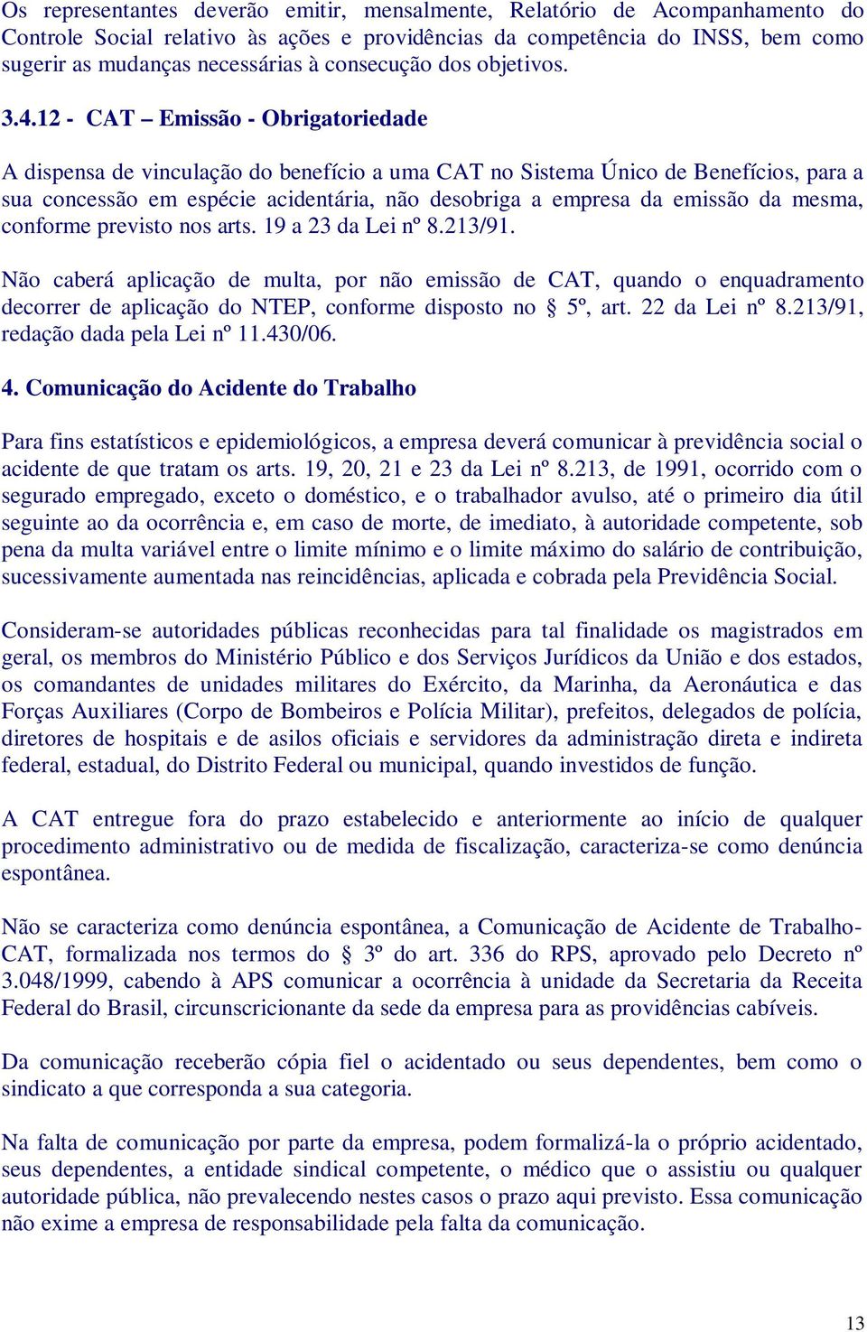 12 - CAT Emissão - Obrigatoriedade A dispensa de vinculação do benefício a uma CAT no Sistema Único de Benefícios, para a sua concessão em espécie acidentária, não desobriga a empresa da emissão da