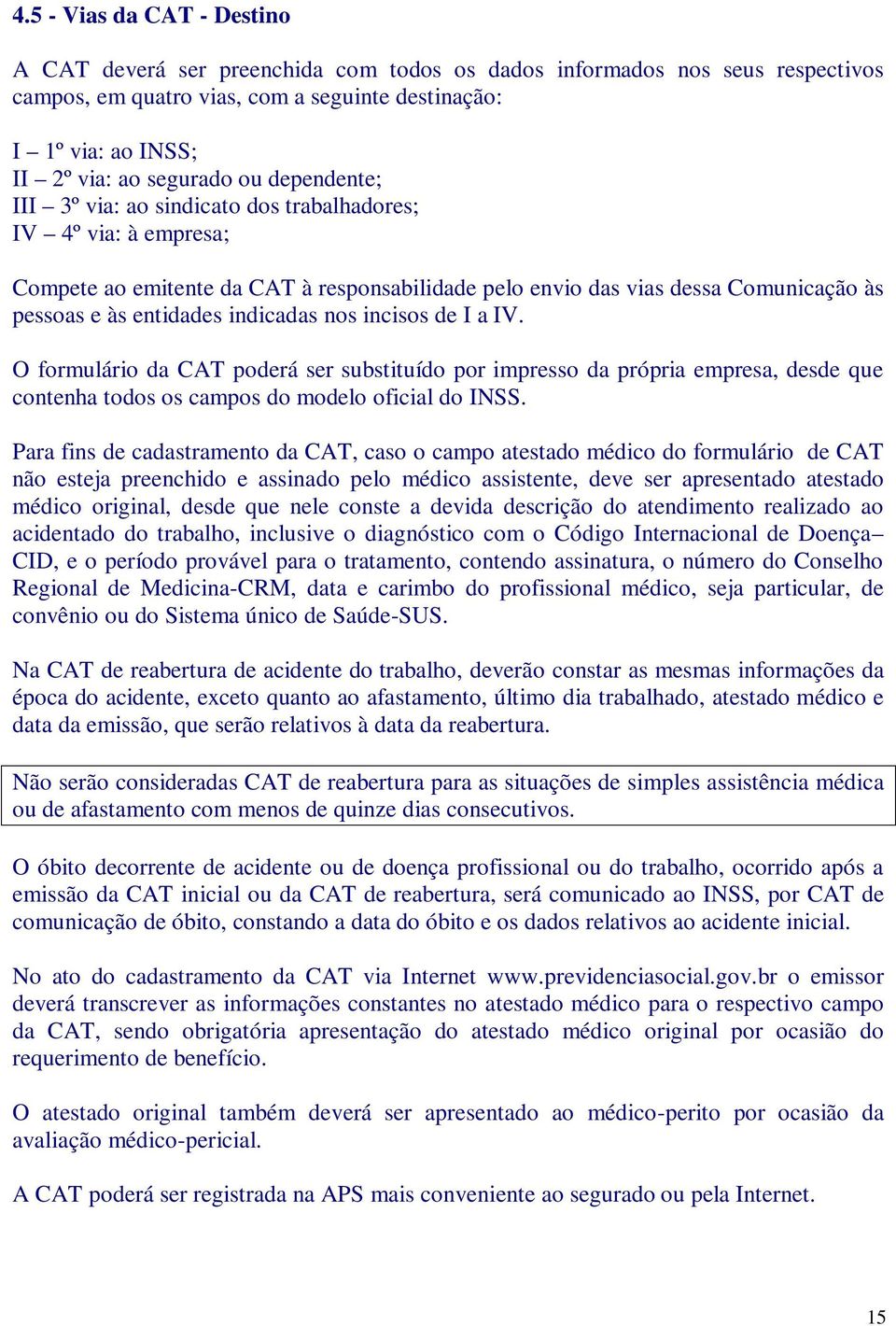 indicadas nos incisos de I a IV. O formulário da CAT poderá ser substituído por impresso da própria empresa, desde que contenha todos os campos do modelo oficial do INSS.