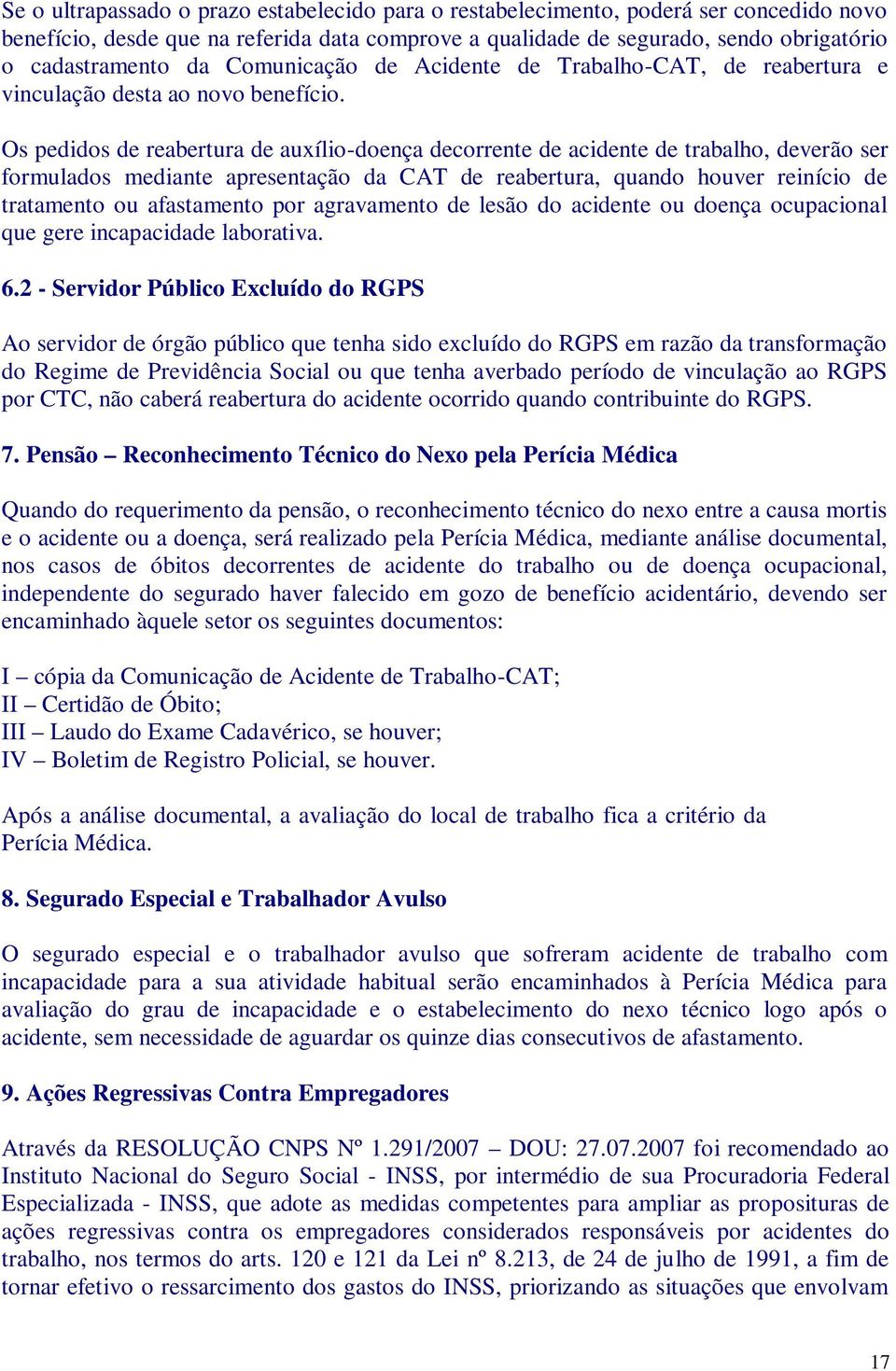 Os pedidos de reabertura de auxílio-doença decorrente de acidente de trabalho, deverão ser formulados mediante apresentação da CAT de reabertura, quando houver reinício de tratamento ou afastamento