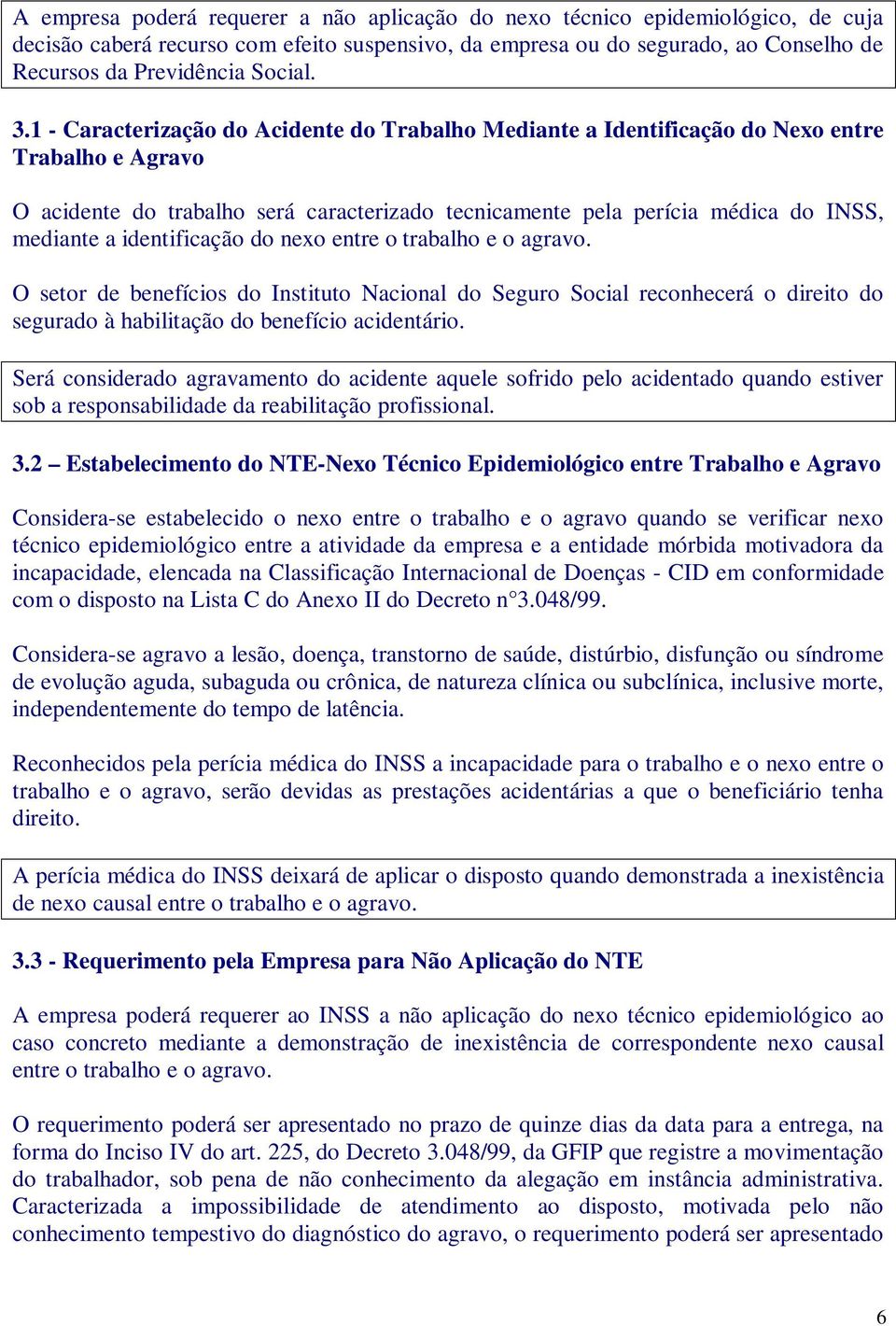 1 - Caracterização do Acidente do Trabalho Mediante a Identificação do Nexo entre Trabalho e Agravo O acidente do trabalho será caracterizado tecnicamente pela perícia médica do INSS, mediante a