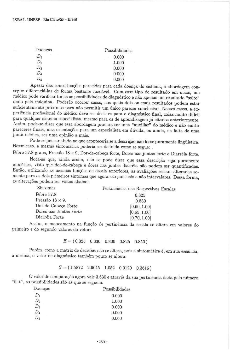 Poderão ocorrer casos, nos quais dois ou mais resultados podem estar suficientemente próximos para não permitir um único parecer conclusivo.