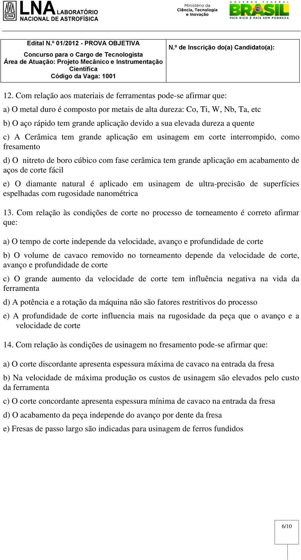 de corte fácil e) O diamante natural é aplicado em usinagem de ultra-precisão de superfícies espelhadas com rugosidade nanométrica 13.