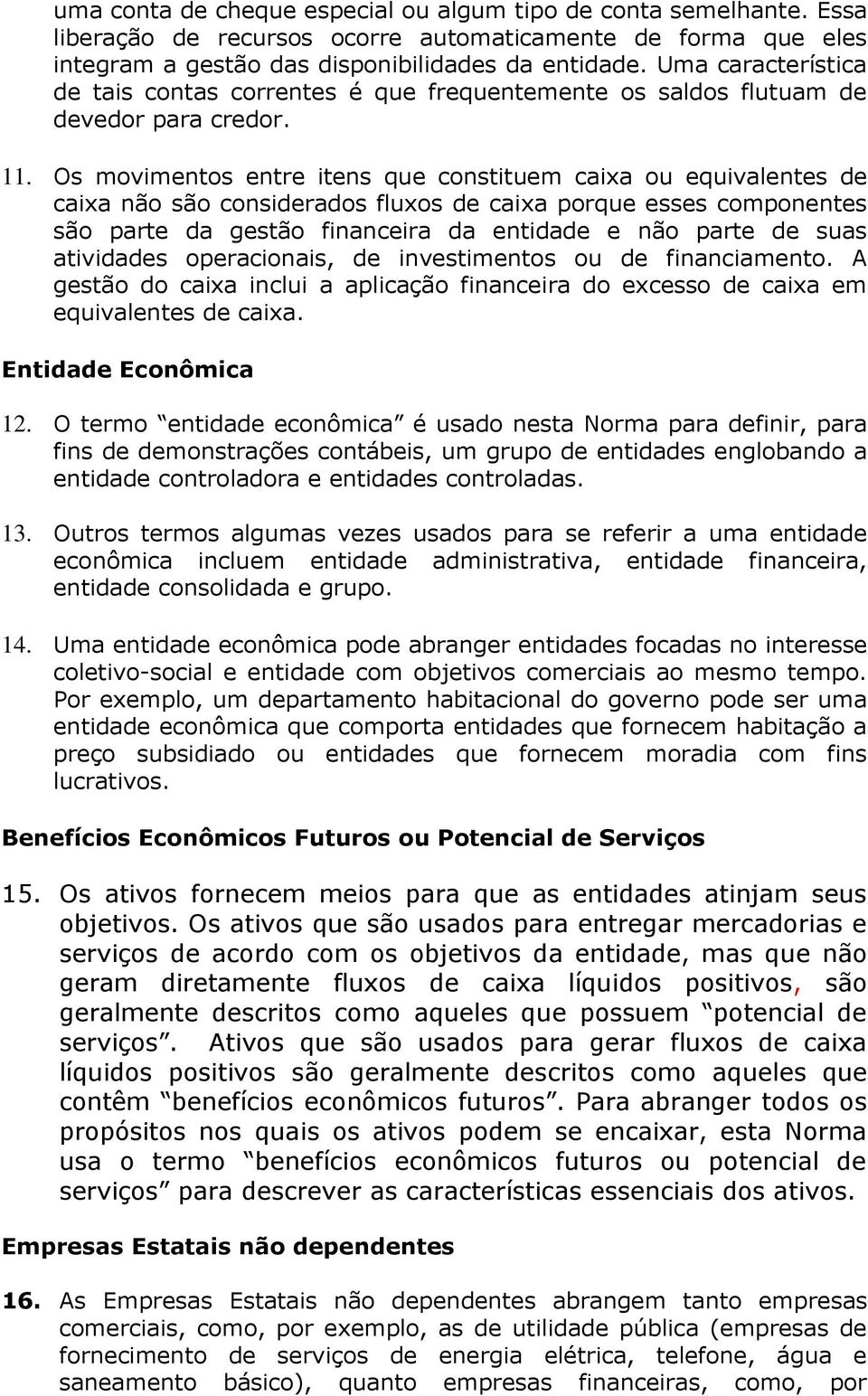 Os movimentos entre itens que constituem caixa ou equivalentes de caixa não são considerados fluxos de caixa porque esses componentes são parte da gestão financeira da entidade e não parte de suas