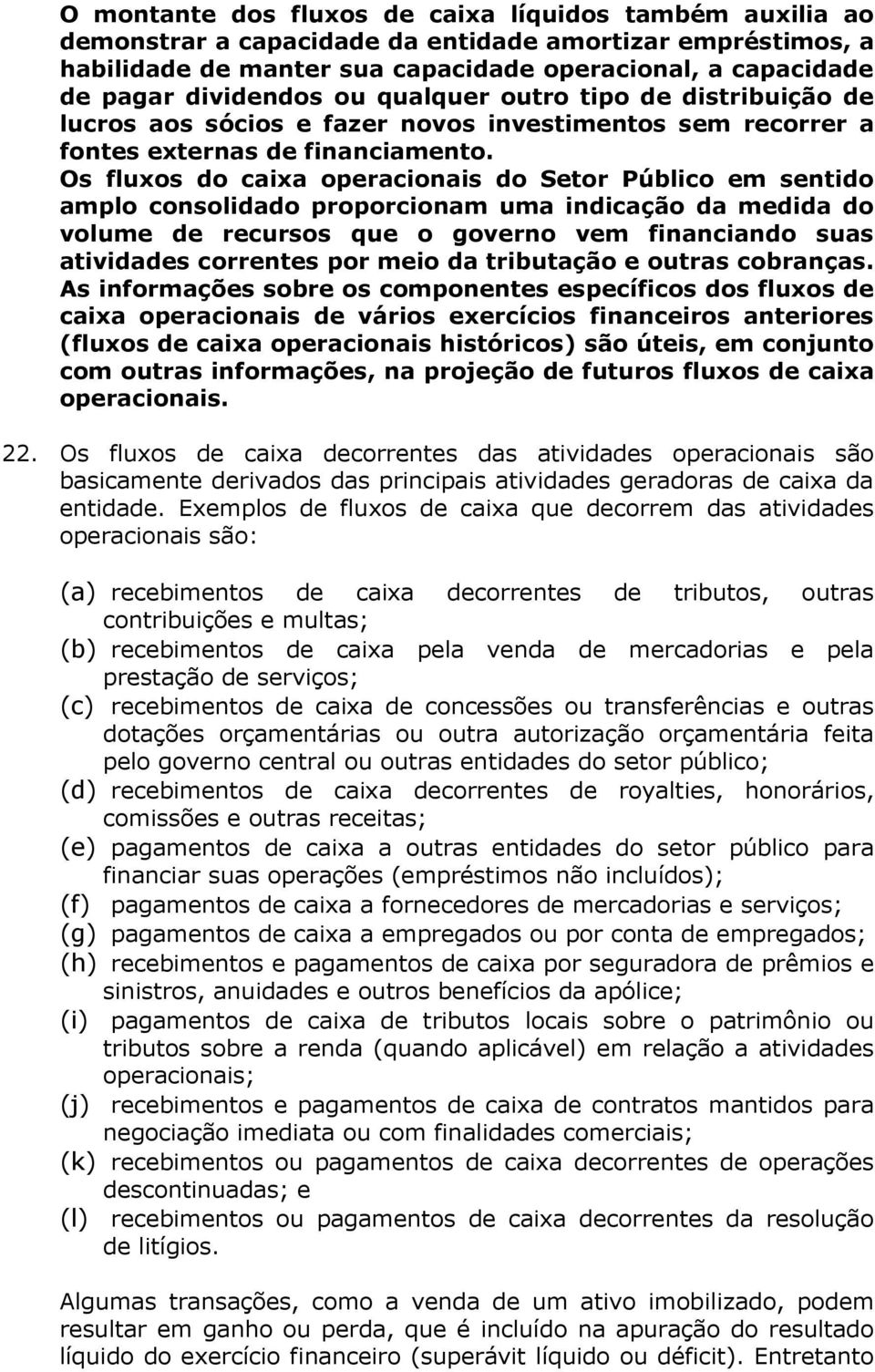 Os fluxos do caixa operacionais do Setor Público em sentido amplo consolidado proporcionam uma indicação da medida do volume de recursos que o governo vem financiando suas atividades correntes por