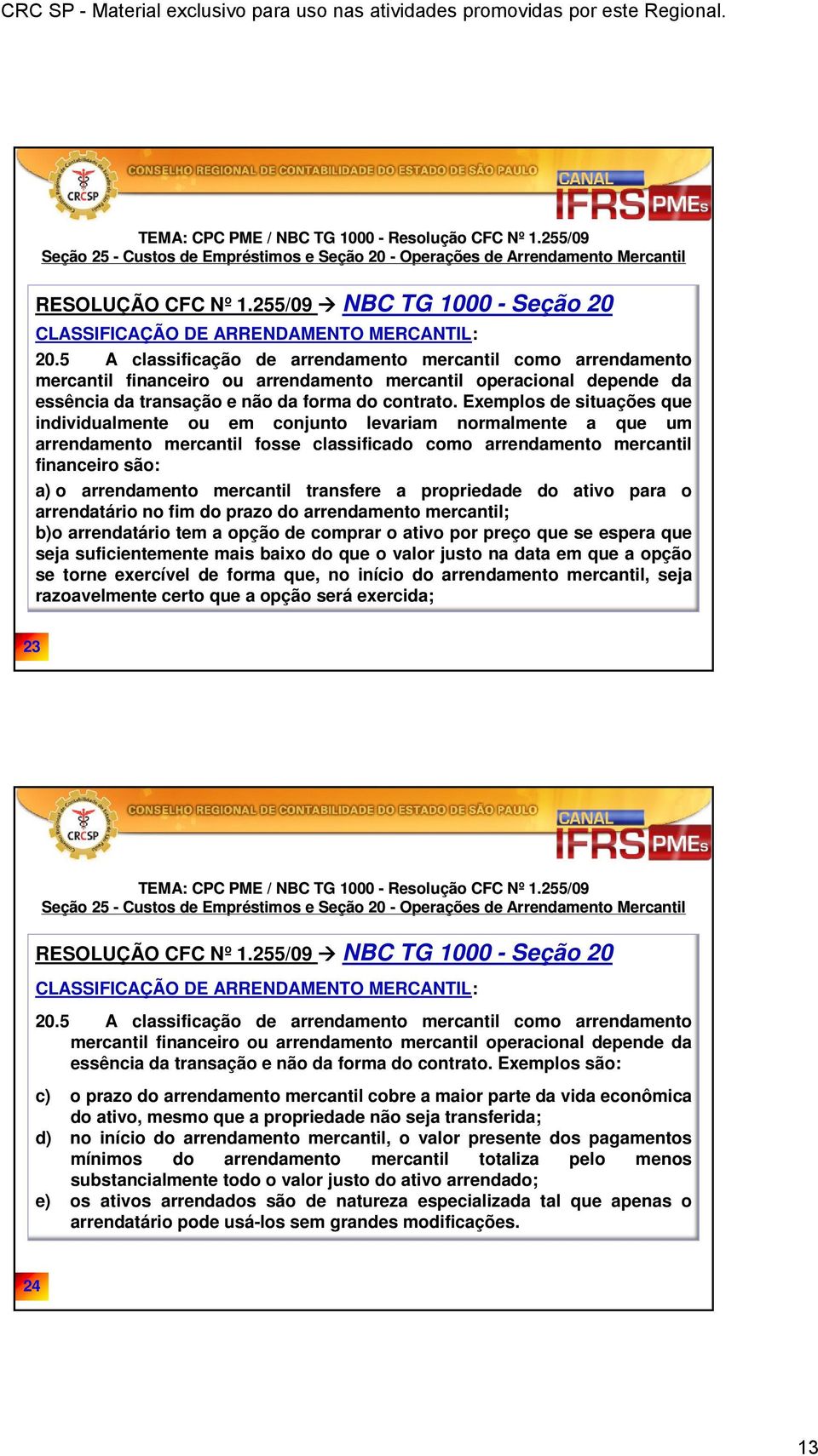 Exemplos de situações que individualmente ou em conjunto levariam normalmente a que um arrendamento mercantil fosse classificado como arrendamento mercantil financeiro são: a) o arrendamento