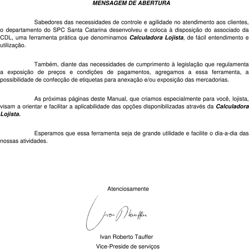 Também, diante das necessidades de cumprimento à legislação que regulamenta a exposição de preços e condições de pagamentos, agregamos a essa ferramenta, a possibilidade de confecção de etiquetas