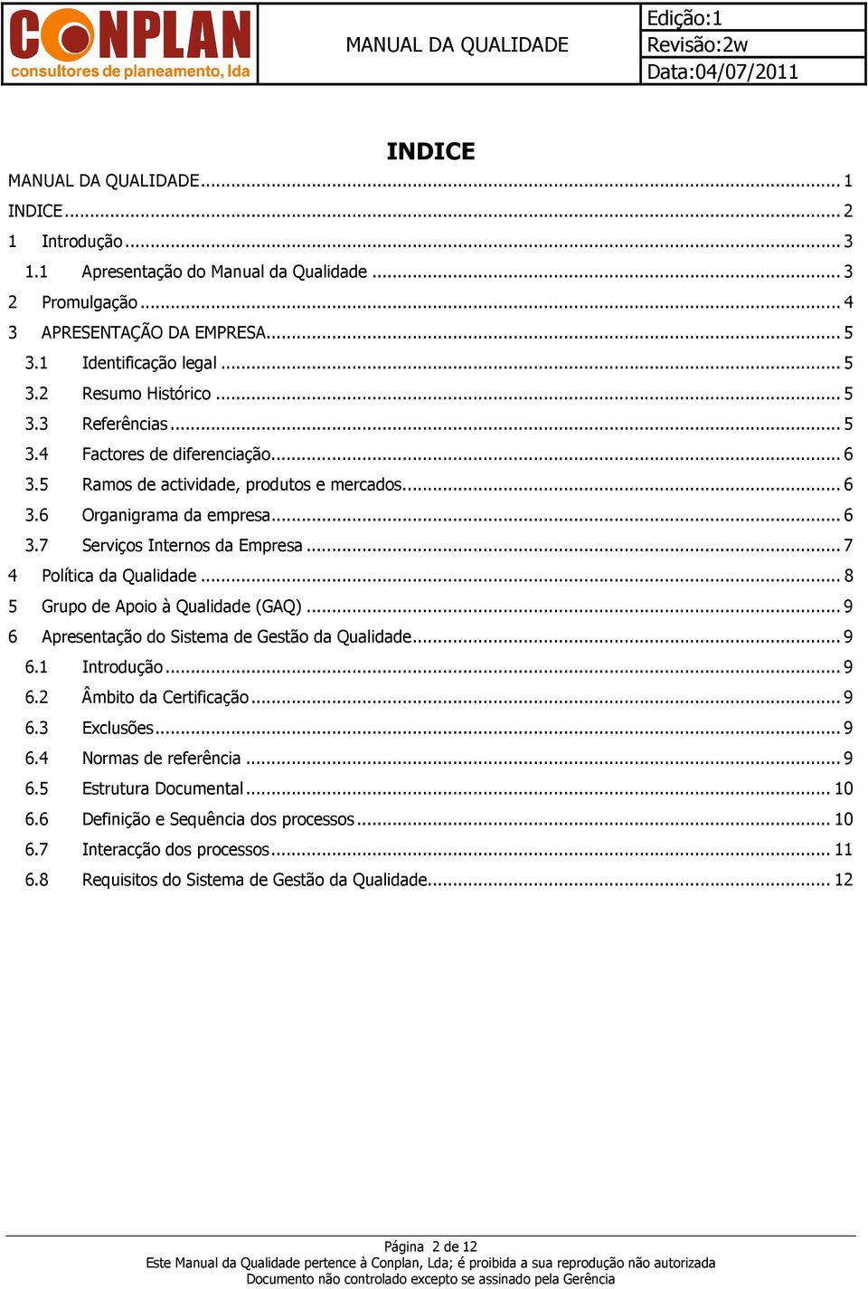 .. 7 4 Política da Qualidade... 8 5 Grupo de Apoio à Qualidade (GAQ)... 9 6 Apresentação do Sistema de Gestão da Qualidade... 9 6.1 Introdução... 9 6.2 Âmbito da Certificação... 9 6.3 Exclusões... 9 6.4 Normas de referência.