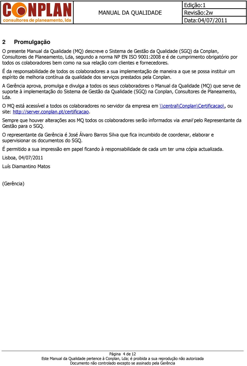 É da responsabilidade de todos os colaboradores a sua implementação de maneira a que se possa instituir um espírito de melhoria contínua da qualidade dos serviços prestados pela Conplan.