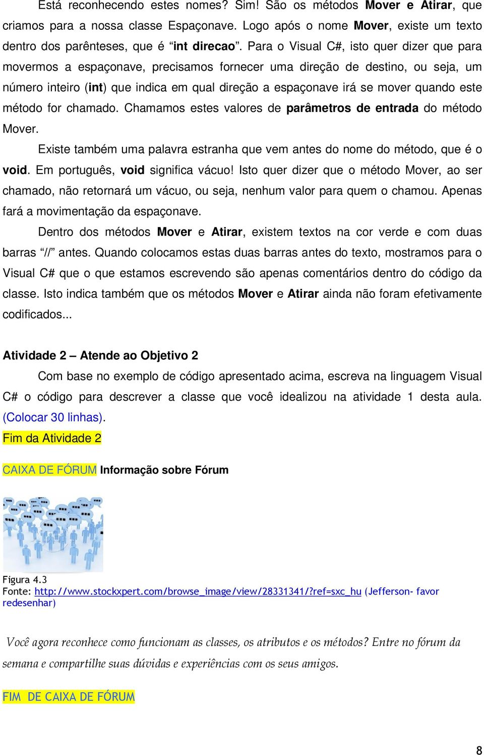 quando este método for chamado. Chamamos estes valores de parâmetros de entrada do método Mover. Existe também uma palavra estranha que vem antes do nome do método, que é o void.