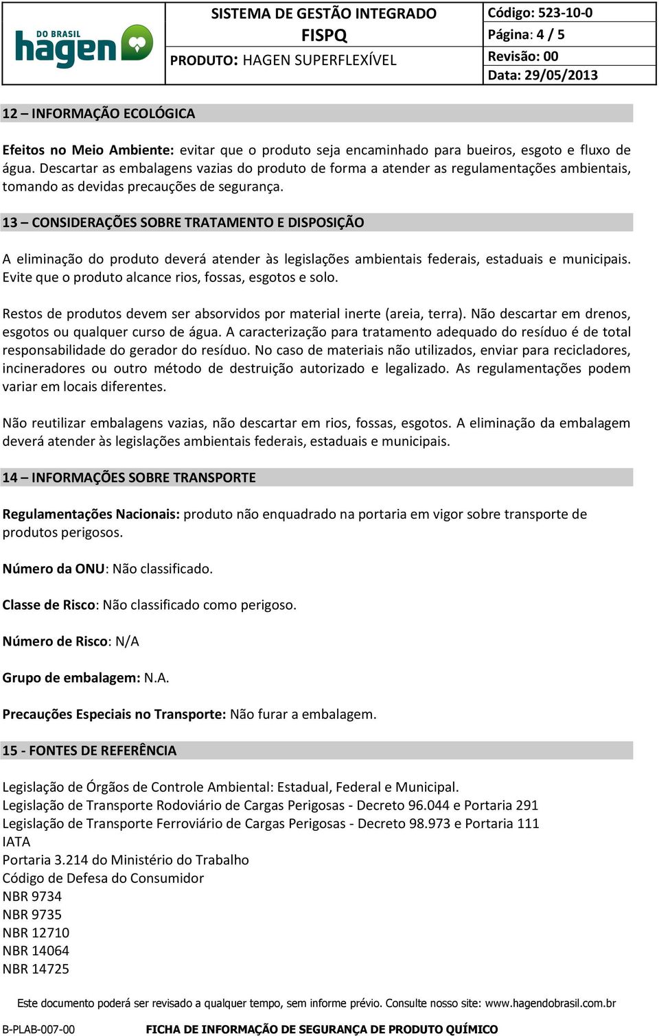 13 CONSIDERAÇÕES SOBRE TRATAMENTO E DISPOSIÇÃO A eliminação do produto deverá atender às legislações ambientais federais, estaduais e municipais.