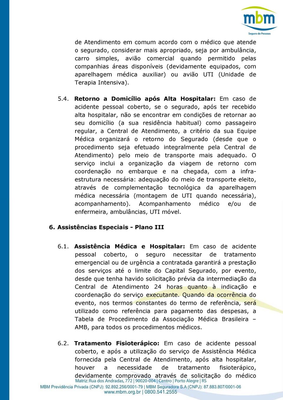 Retorno a Domicílio após Alta Hospitalar: Em caso de acidente pessoal coberto, se o segurado, após ter recebido alta hospitalar, não se encontrar em condições de retornar ao seu domicílio (a sua