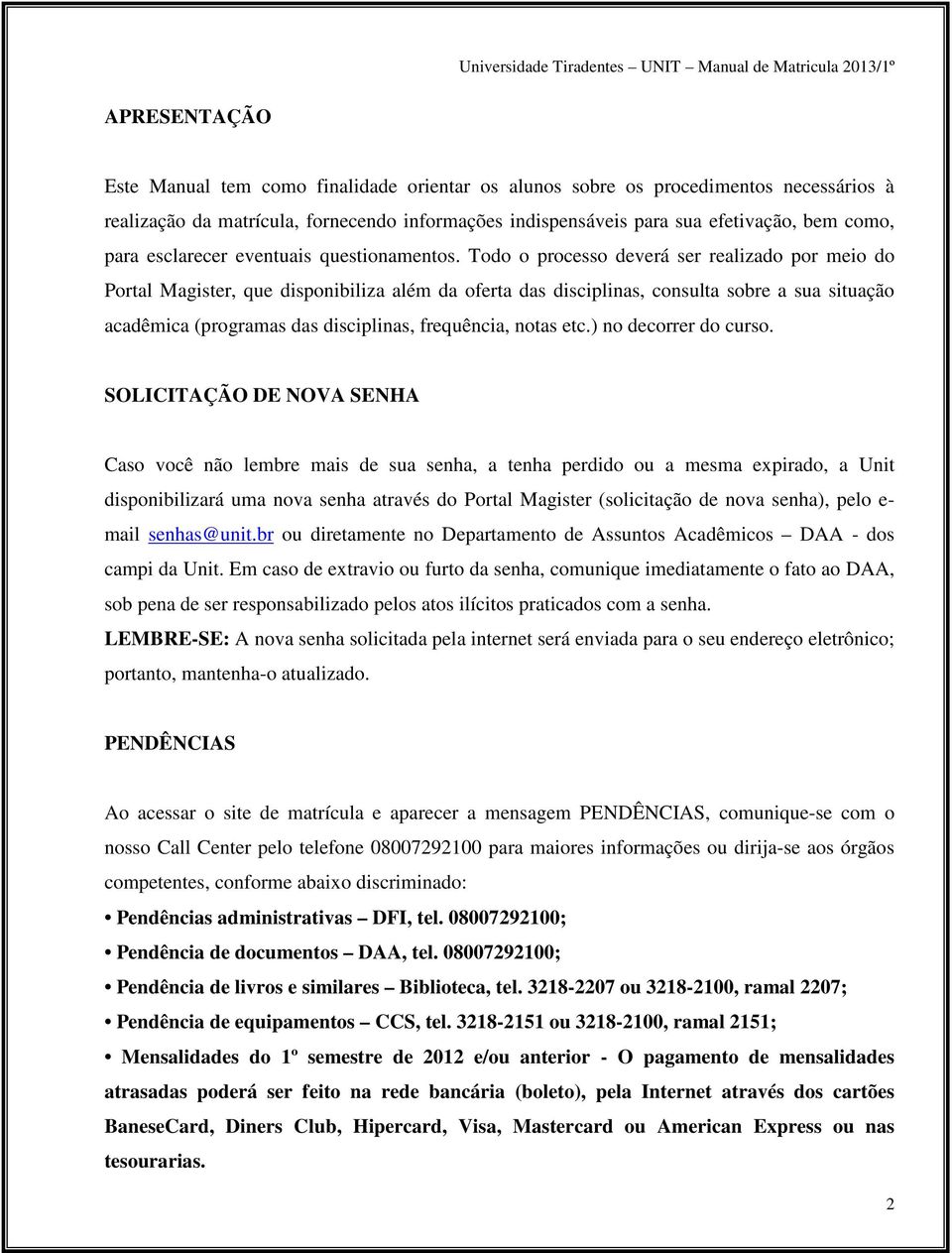 Todo o processo deverá ser realizado por meio do Portal Magister, que disponibiliza além da oferta das disciplinas, consulta sobre a sua situação acadêmica (programas das disciplinas, frequência,