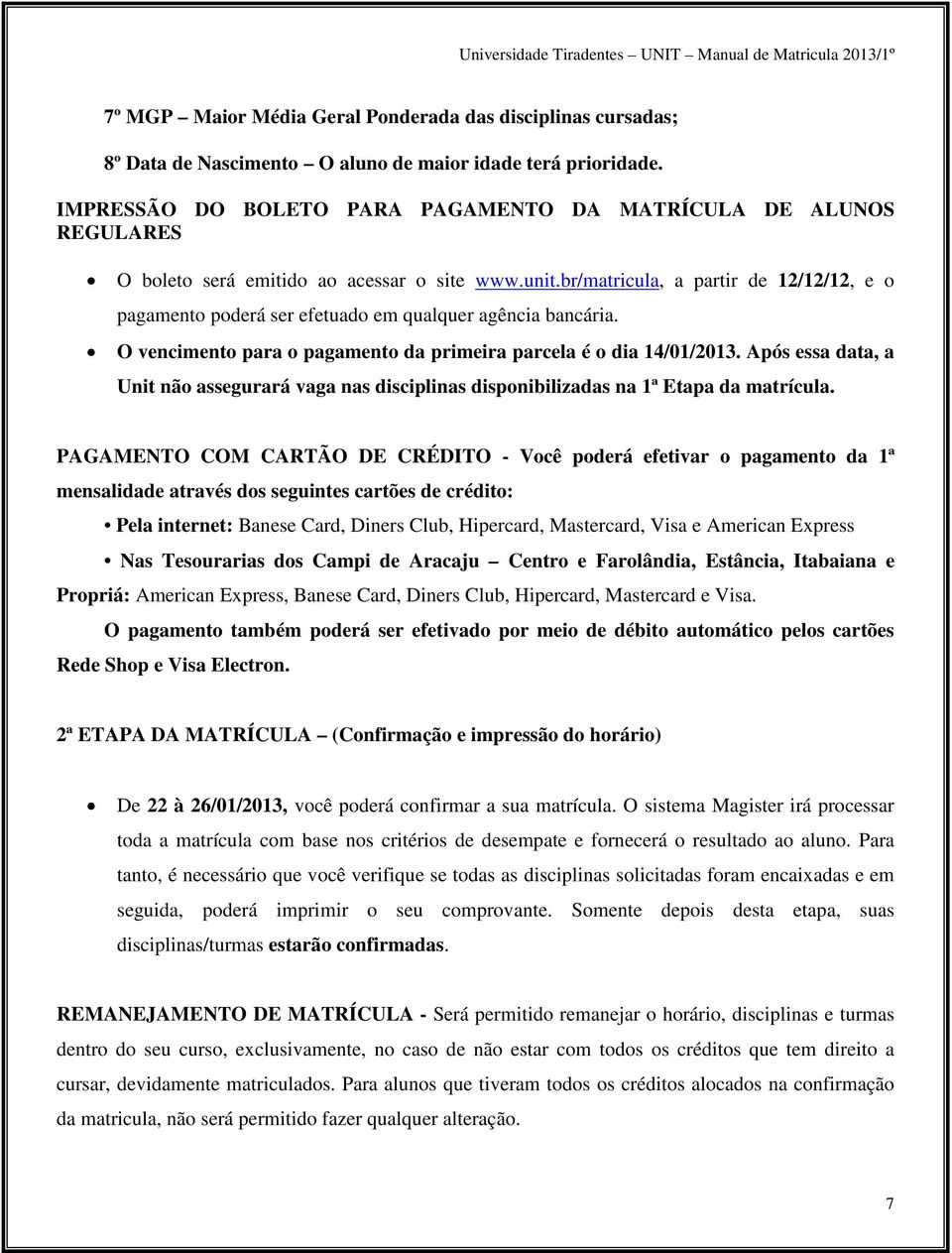 br/matricula, a partir de 12/12/12, e o pagamento poderá ser efetuado em qualquer agência bancária. O vencimento para o pagamento da primeira parcela é o dia 14/01/2013.