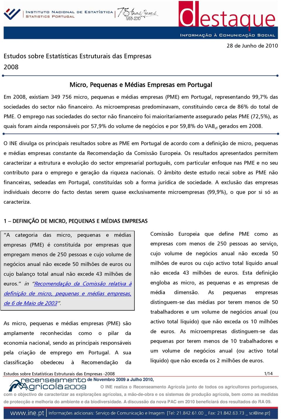 O emprego nas sociedades do sector não financeiro foi maioritariamente assegurado pelas PME (72,5%), as quais foram ainda responsáveis por 57,9% do volume de negócios e por 59,8% do VAB cf gerados em