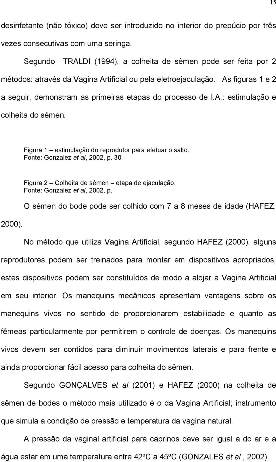 As figuras 1 e 2 a seguir, demonstram as primeiras etapas do processo de I.A.: estimulação e colheita do sêmen. Figura 1 estimulação do reprodutor para efetuar o salto. Fonte: Gonzalez et al, 2002, p.