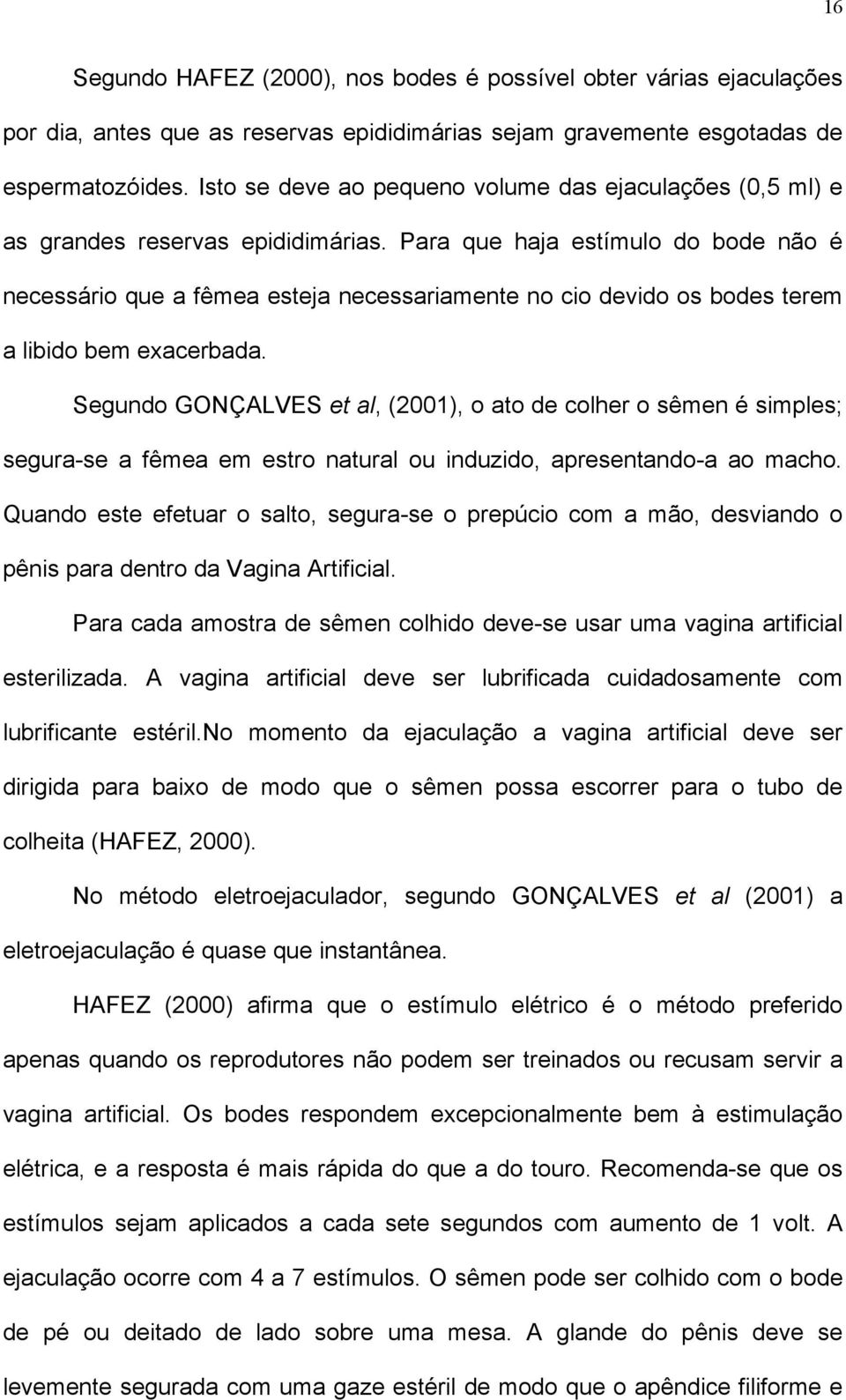 Para que haja estímulo do bode não é necessário que a fêmea esteja necessariamente no cio devido os bodes terem a libido bem exacerbada.