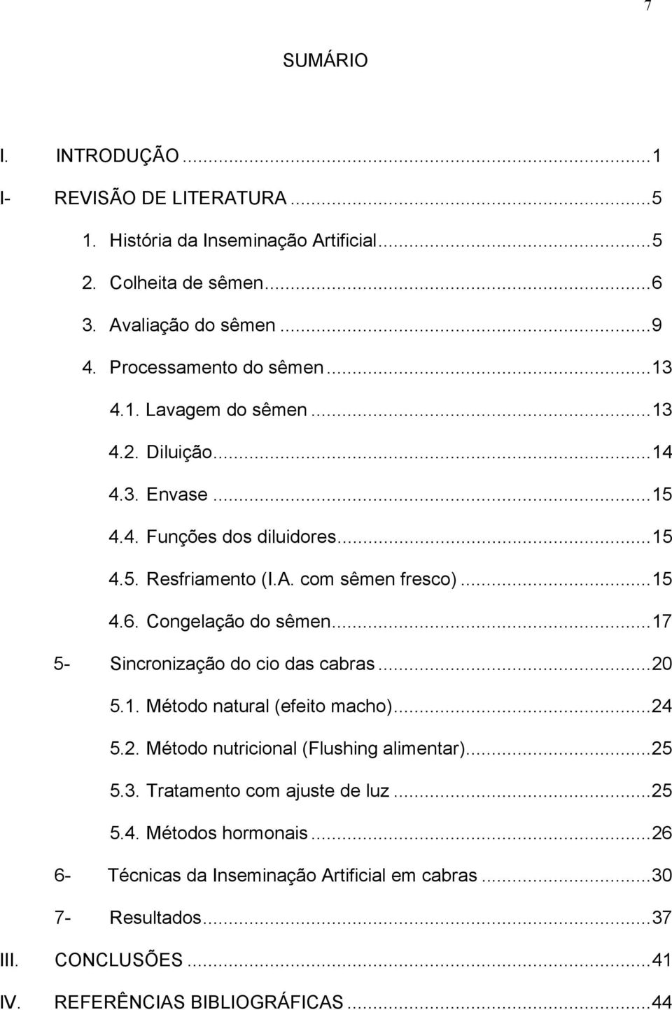 ..15 4.6. Congelação do sêmen...17 5- Sincronização do cio das cabras...20 5.1. Método natural (efeito macho)...24 5.2. Método nutricional (Flushing alimentar)...25 5.3.