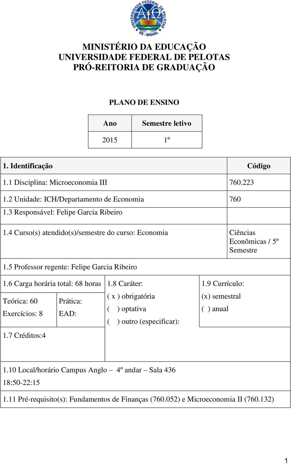 5 Professor regente: Felipe Garcia Ribeiro 1.6 Carga horária total: 68 horas 1.8 Caráter: : 60 Exercícios: 8 Prática: EAD: ( x ) obrigatória ( ) optativa ( ) outro (especificar): 1.