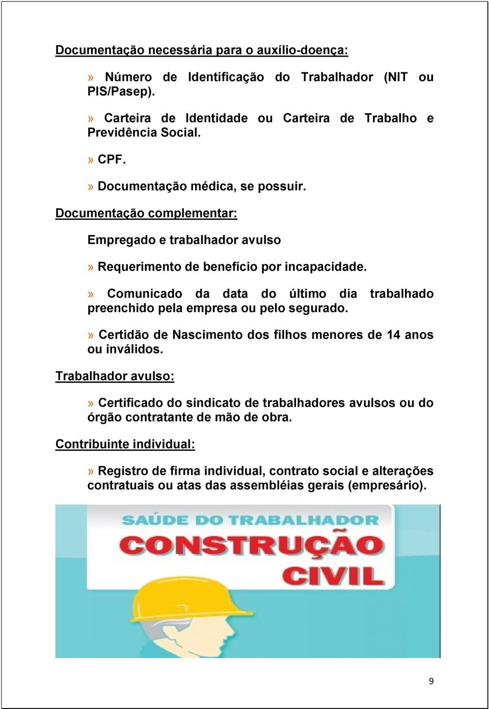 » Comunicado da data do último dia trabalhado preenchido pela empresa ou pelo segurado.» Certidão de Nascimento dos filhos menores de 14 anos ou inválidos.