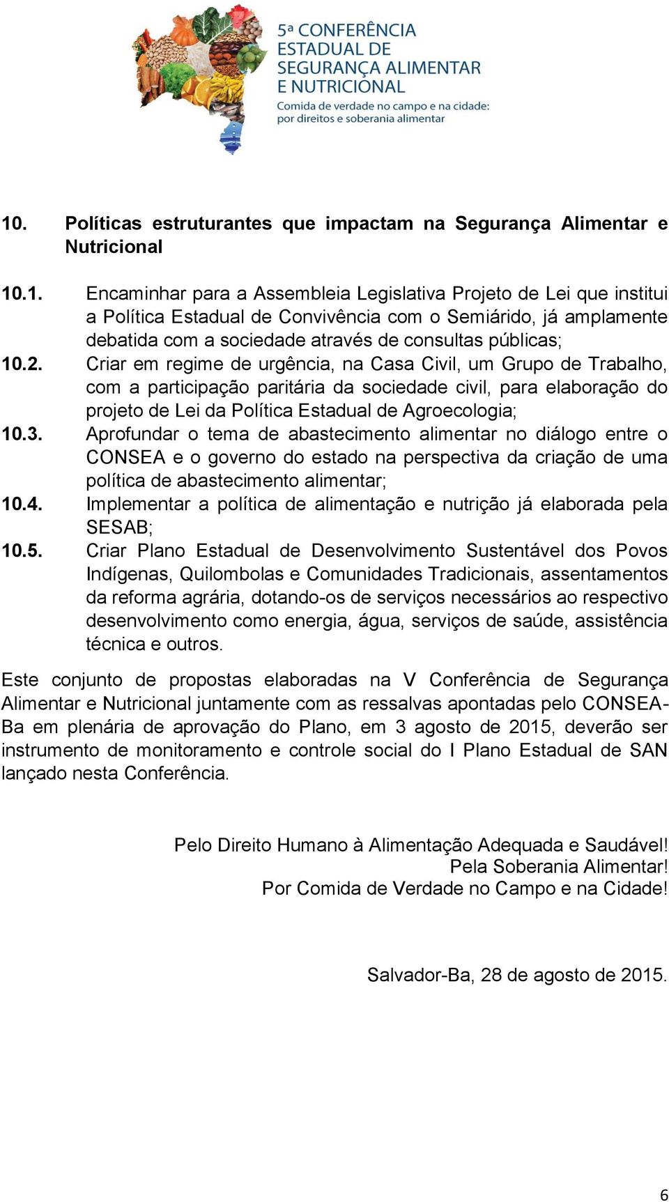 Aprofundar o tema de abastecimento alimentar no diálogo entre o CONSEA e o governo do estado na perspectiva da criação de uma política de abastecimento alimentar; 10.4.