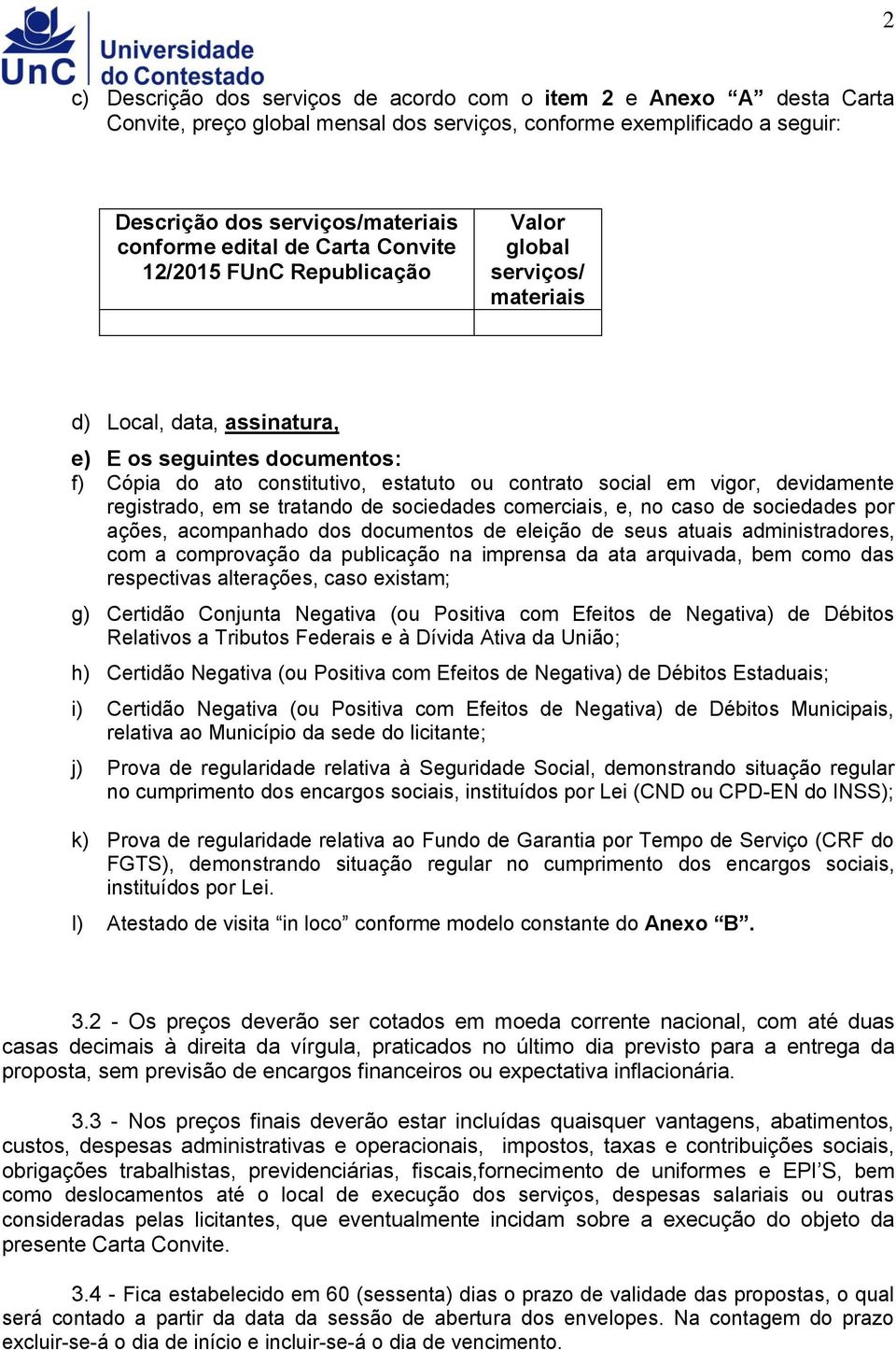 vigor, devidamente registrado, em se tratando de sociedades comerciais, e, no caso de sociedades por ações, acompanhado dos documentos de eleição de seus atuais administradores, com a comprovação da