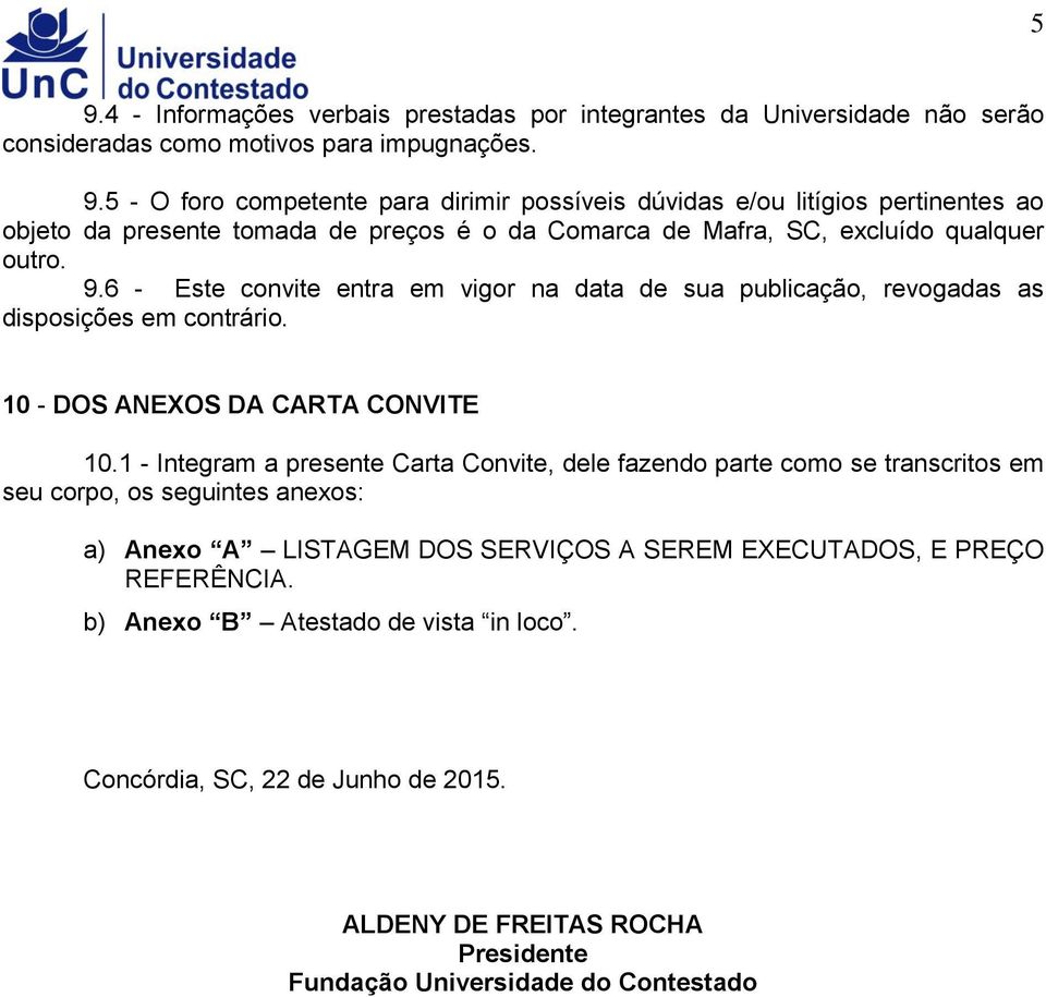 1 - Integram a presente Carta Convite, dele fazendo parte como se transcritos em seu corpo, os seguintes anexos: a) Anexo A LISTAGEM DOS SERVIÇOS A SEREM EXECUTADOS, E PREÇO REFERÊNCIA.